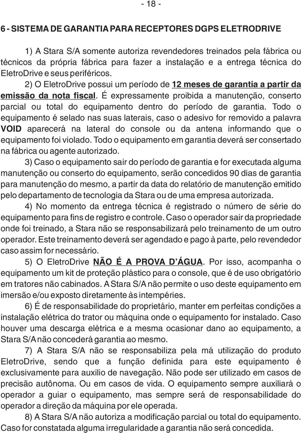 É expressamente proibida a manutenção, conserto parcial ou total do equipamento dentro do período de garantia.