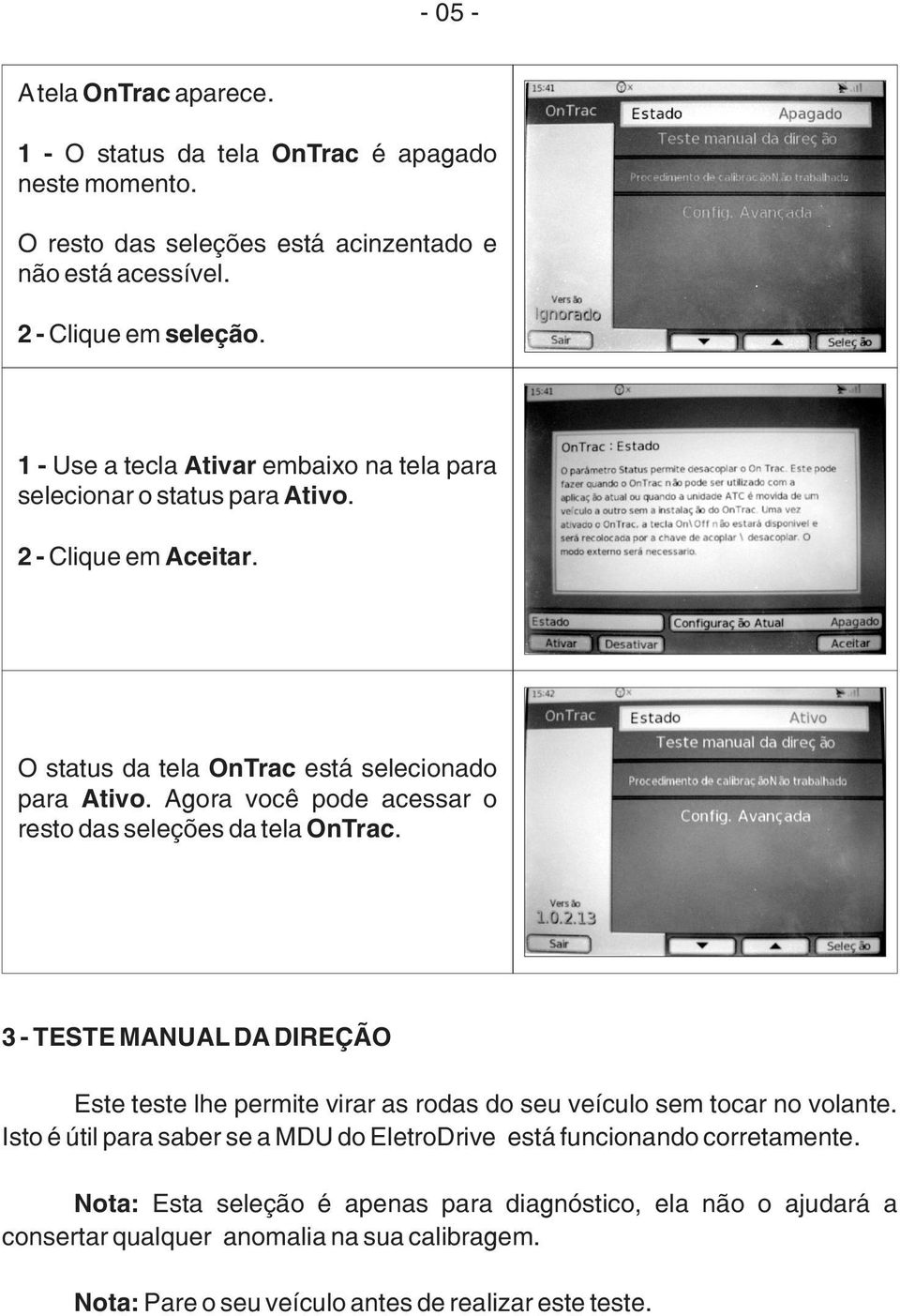 Agora você pode acessar o resto das seleções da tela OnTrac. 3 - TESTE MANUAL DA DIREÇÃO Este teste lhe permite virar as rodas do seu veículo sem tocar no volante.