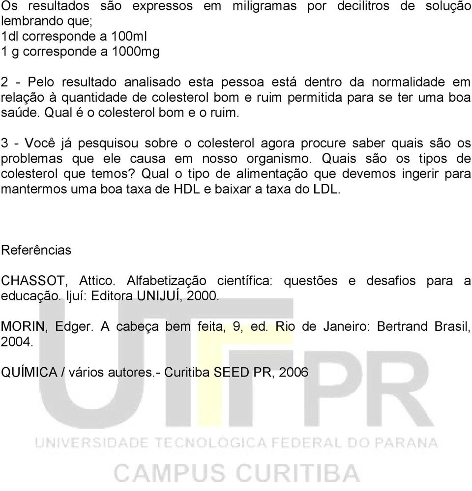 3 - Você já pesquisou sobre o colesterol agora procure saber quais são os problemas que ele causa em nosso organismo. Quais são os tipos de colesterol que temos?