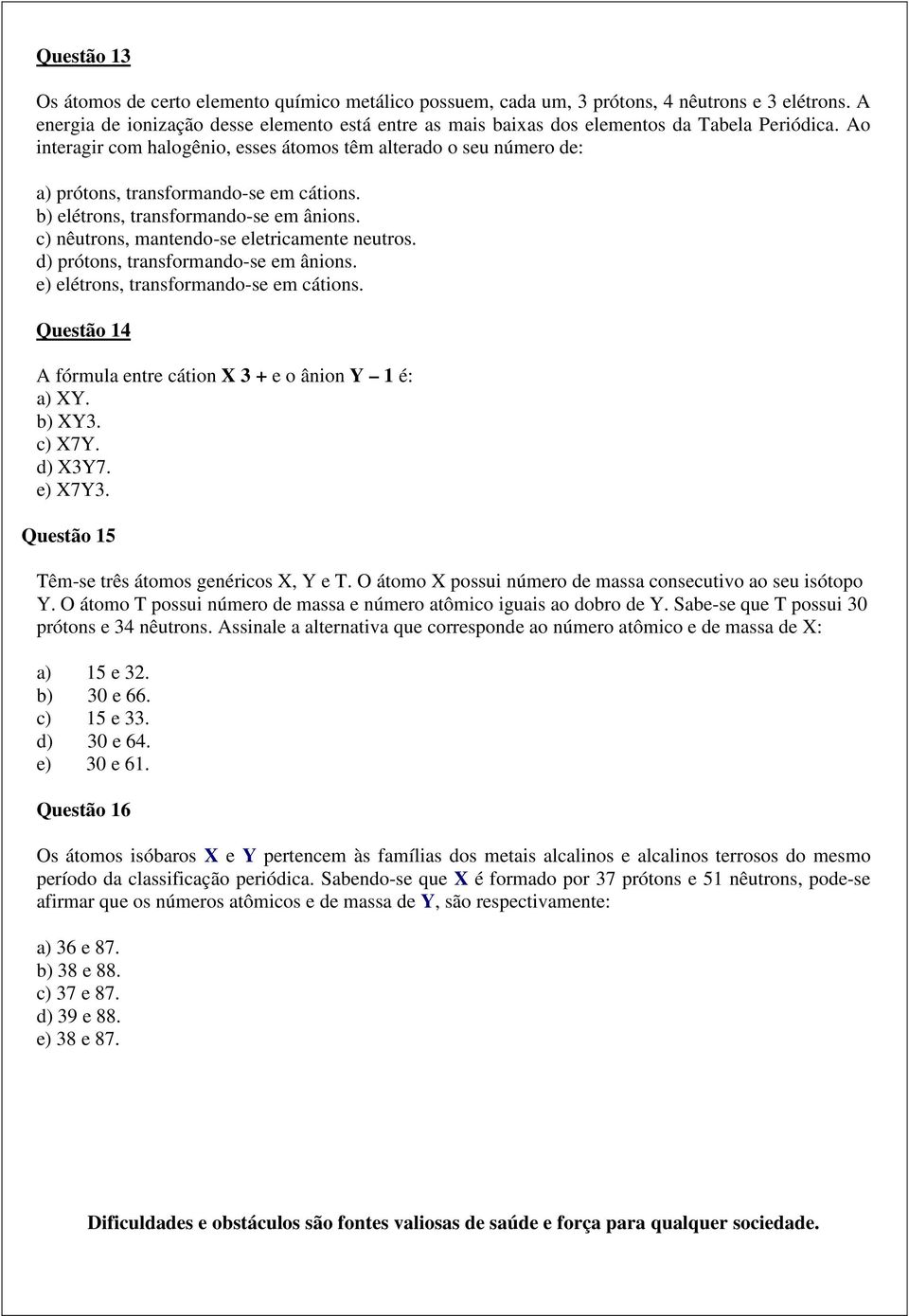 Ao interagir com halogênio, esses átomos têm alterado o seu número de: a) prótons, transformando-se em cátions. b) elétrons, transformando-se em ânions. c) nêutrons, mantendo-se eletricamente neutros.