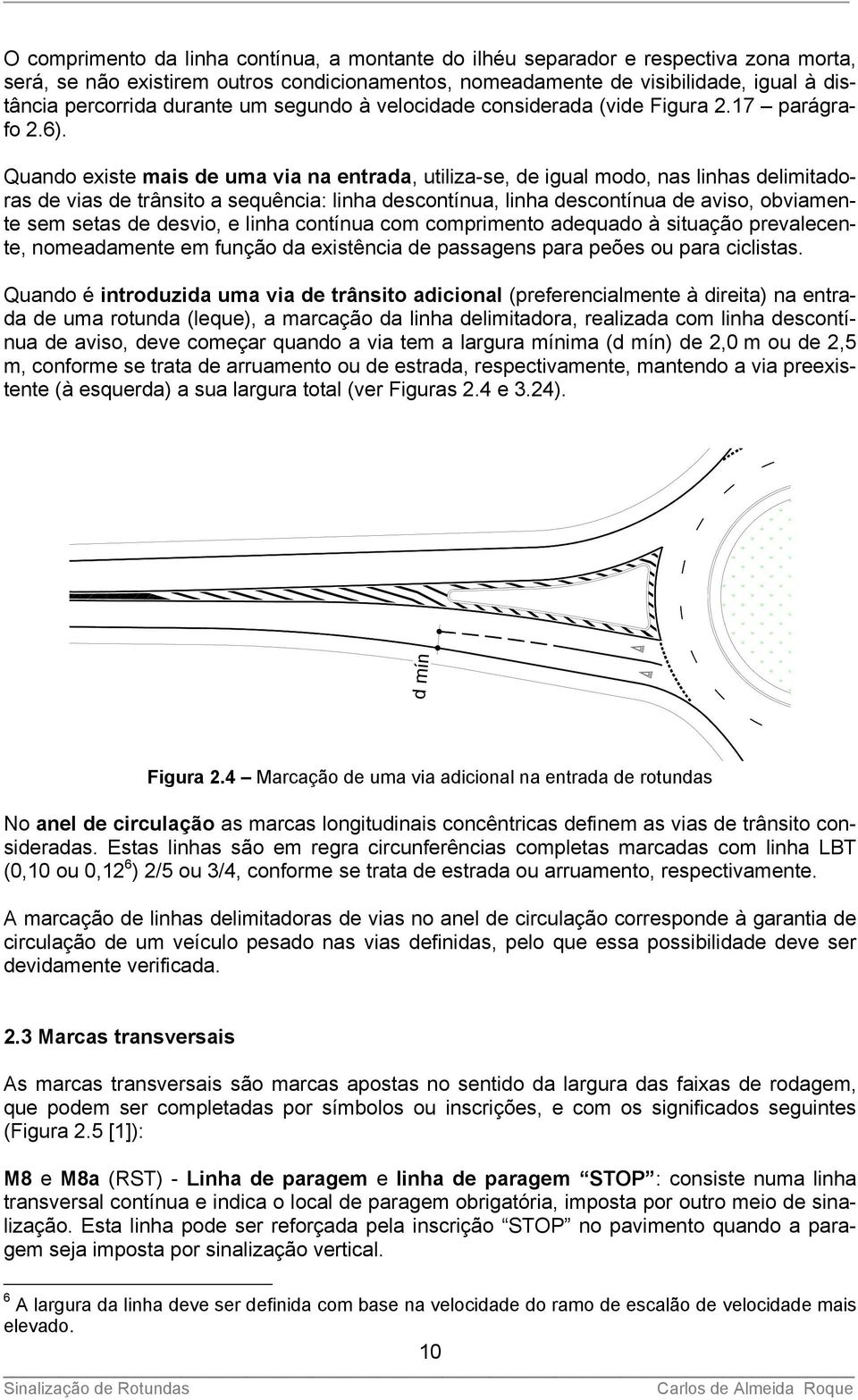 Quando existe mais de uma via na entrada, utiliza-se, de igual modo, nas linhas delimitadoras de vias de trânsito a sequência: linha descontínua, linha descontínua de aviso, obviamente sem setas de