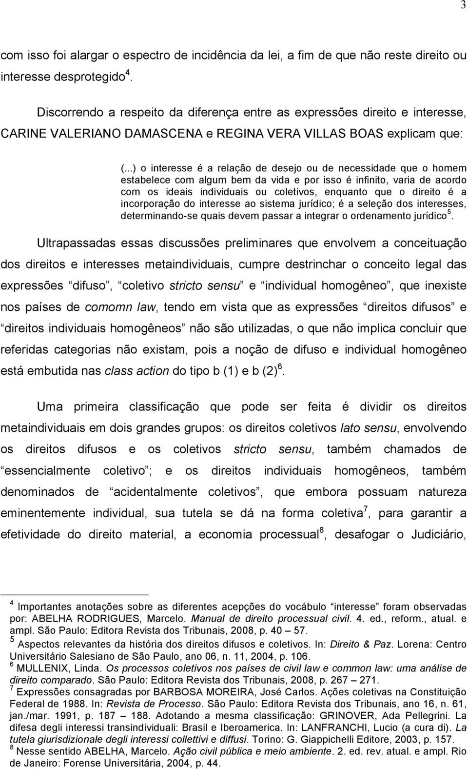 ..) o interesse é a relação de desejo ou de necessidade que o homem estabelece com algum bem da vida e por isso é infinito, varia de acordo com os ideais individuais ou coletivos, enquanto que o