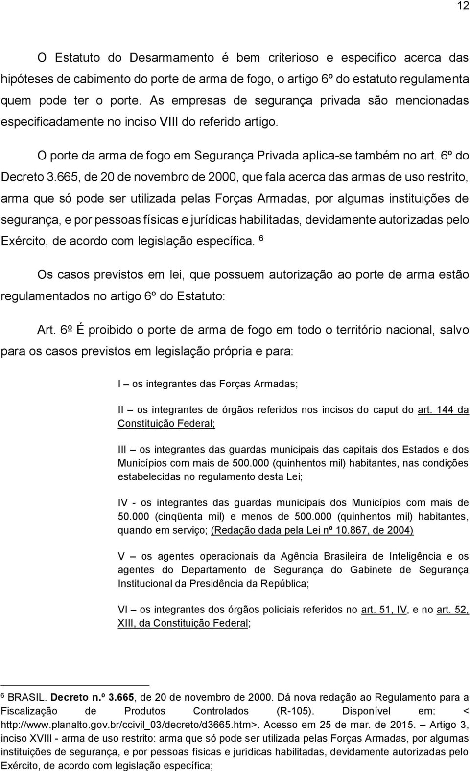 665, de 20 de novembro de 2000, que fala acerca das armas de uso restrito, arma que só pode ser utilizada pelas Forças Armadas, por algumas instituições de segurança, e por pessoas físicas e