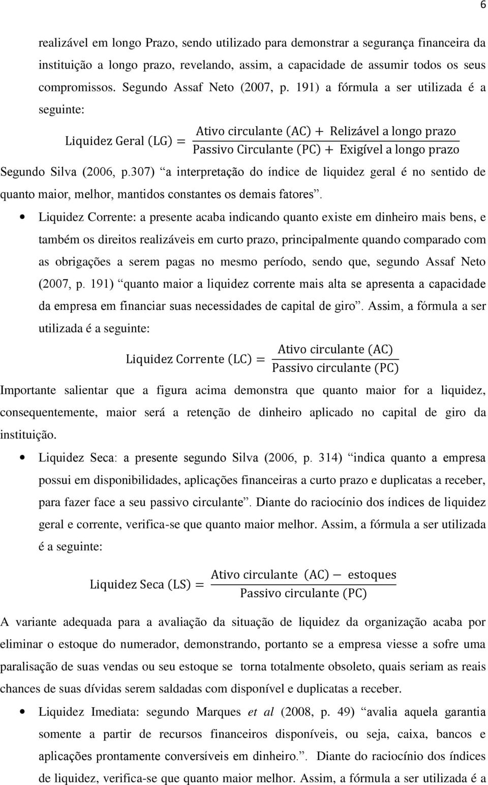 191) a fórmula a ser utilizada é a seguinte: Liquidez Geral (LG) = Ativo circulante (AC) + Relizável a longo prazo Passivo Circulante (PC) + Exigível a longo prazo Segundo Silva (2006, p.