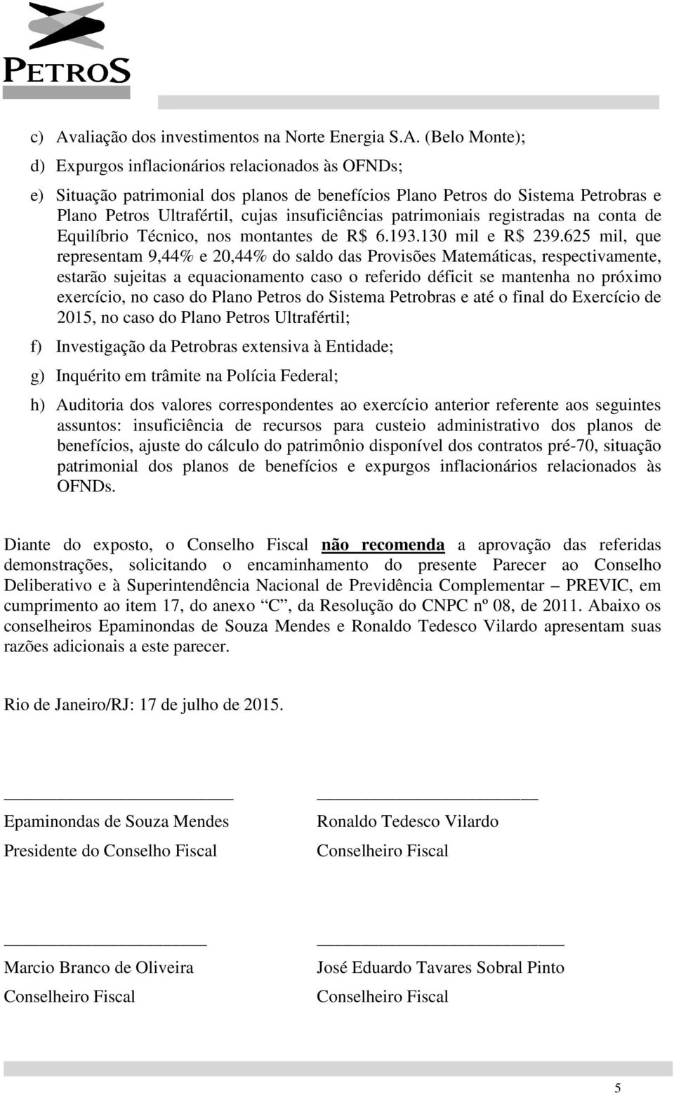 625 mil, que representam 9,44% e 20,44% do saldo das Provisões Matemáticas, respectivamente, estarão sujeitas a equacionamento caso o referido déficit se mantenha no próximo exercício, no caso do