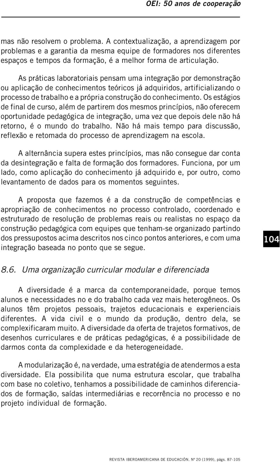 Os estágios de final de curso, além de partirem dos mesmos princípios, não oferecem oportunidade pedagógica de integração, uma vez que depois dele não há retorno, é o mundo do trabalho.