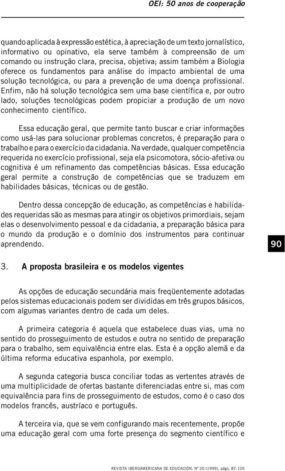 Enfim, não há solução tecnológica sem uma base científica e, por outro lado, soluções tecnológicas podem propiciar a produção de um novo conhecimento científico.