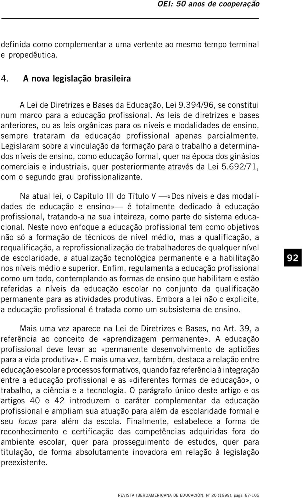 As leis de diretrizes e bases anteriores, ou as leis orgânicas para os níveis e modalidades de ensino, sempre trataram da educação profissional apenas parcialmente.