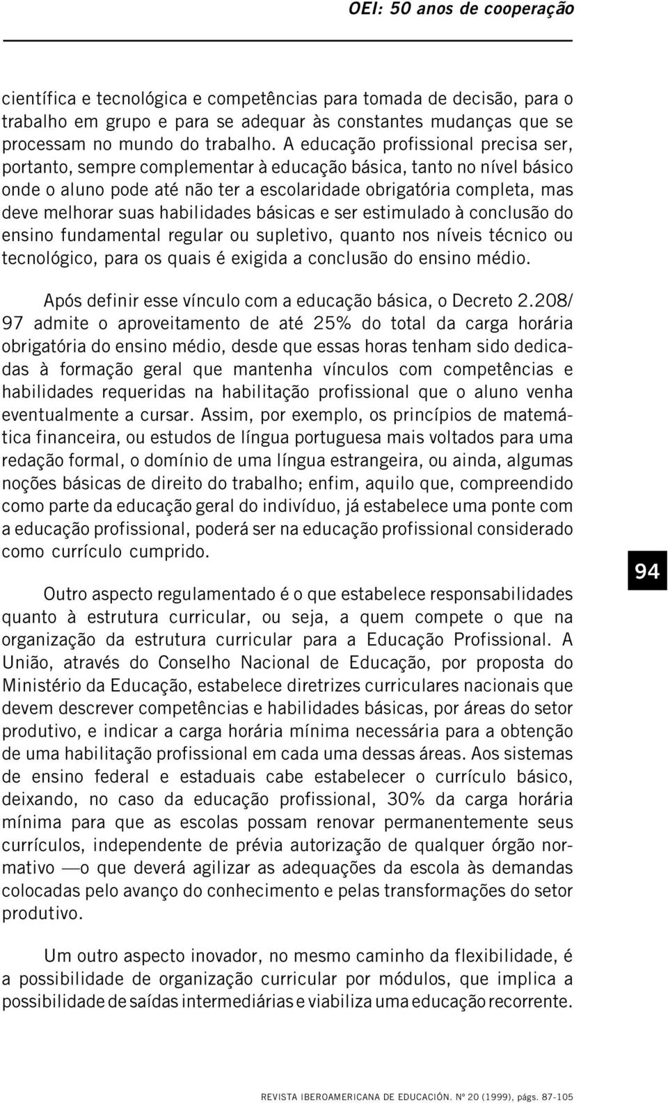 habilidades básicas e ser estimulado à conclusão do ensino fundamental regular ou supletivo, quanto nos níveis técnico ou tecnológico, para os quais é exigida a conclusão do ensino médio.