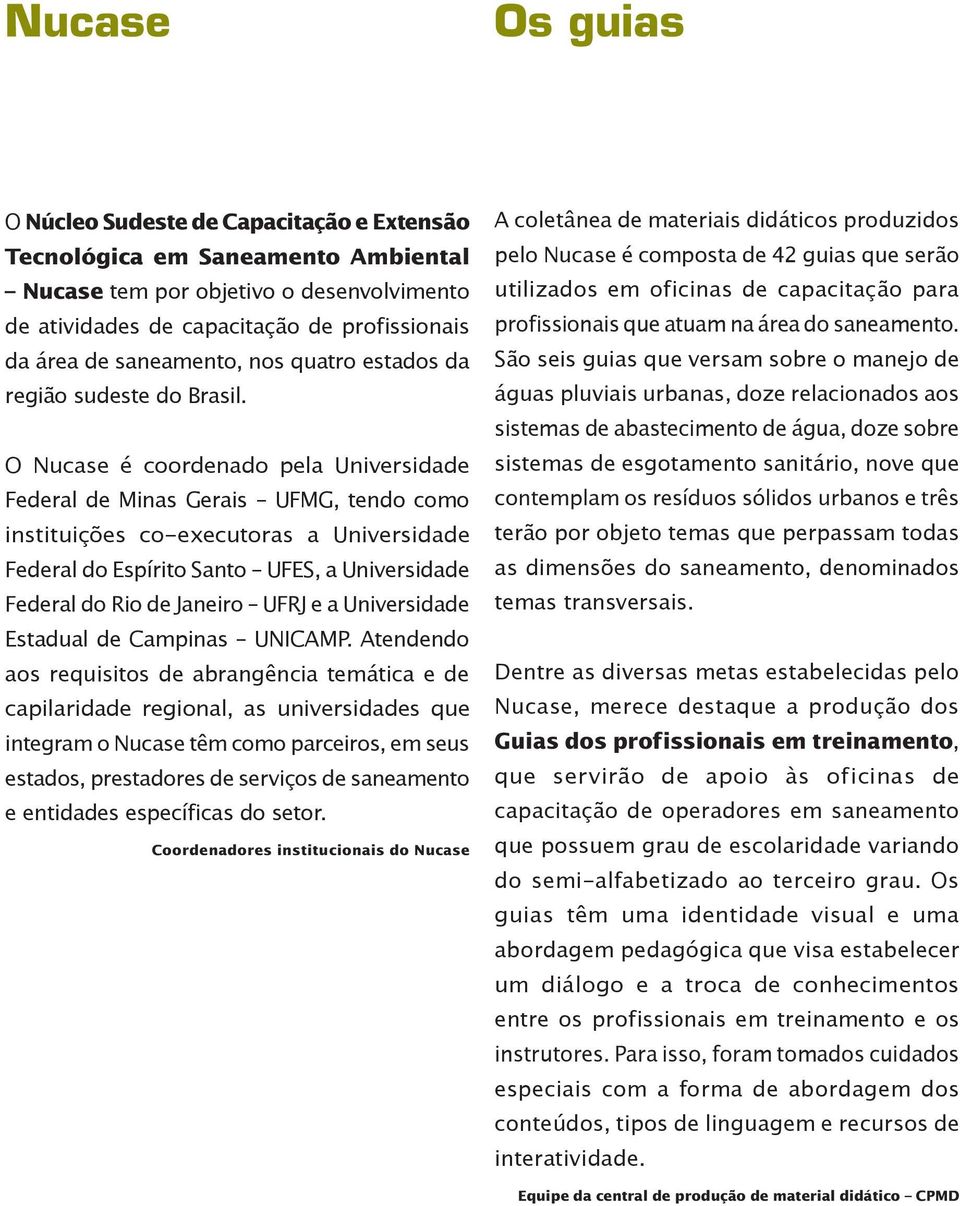 O Nucase é coordenado pela Universidade Federal de Minas Gerais UFMG, tendo como instituições co-executoras a Universidade Federal do Espírito Santo UFES, a Universidade Federal do Rio de Janeiro