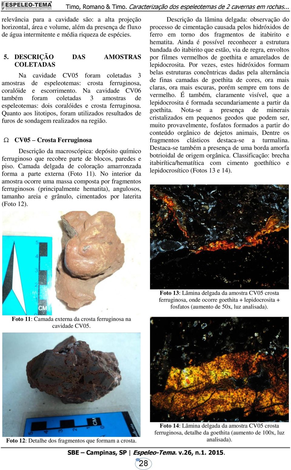 Na cavidade CV06 também foram coletadas 3 amostras de espeleotemas: dois coralóides e crosta ferruginosa. Quanto aos litotipos, foram utilizados resultados de furos de sondagem realizados na região.