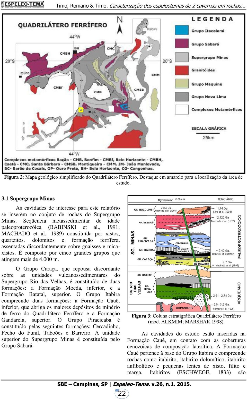 , 1991; MACHADO et al., 1989) constituída por xistos, quartzitos, dolomitos e formação ferrífera, assentadas discordantemente sobre gnaisses e micaxistos.