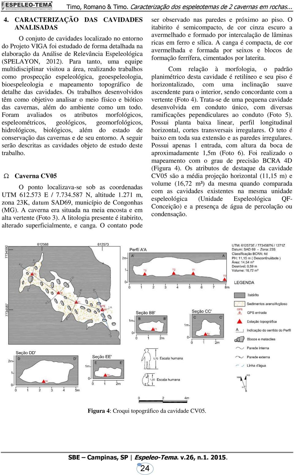 Os trabalhos desenvolvidos têm como objetivo analisar o meio físico e biótico das cavernas, além do ambiente como um todo.