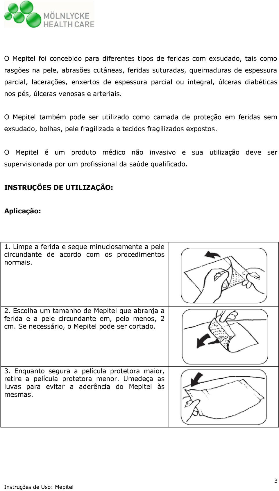 O Mepitel também pode ser utilizado como camada de proteção em feridas sem exsudado, bolhas, pele fragilizada e tecidos fragilizados expostos.