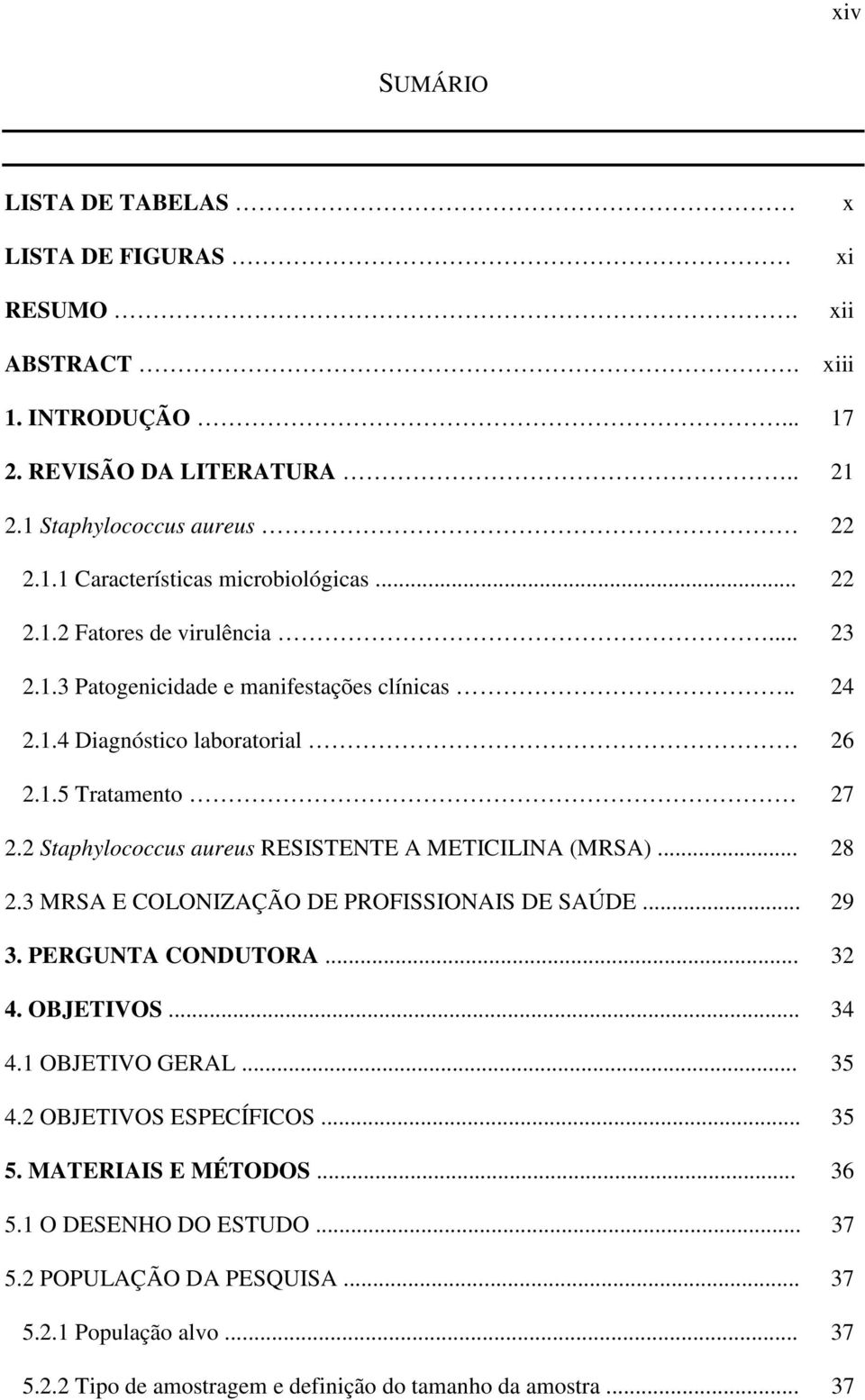 2 Staphylococcus aureus RESISTENTE A METICILINA (MRSA)... 28 2.3 MRSA E COLONIZAÇÃO DE PROFISSIONAIS DE SAÚDE... 29 3. PERGUNTA CONDUTORA... 32 4. OBJETIVOS... 34 4.1 OBJETIVO GERAL.