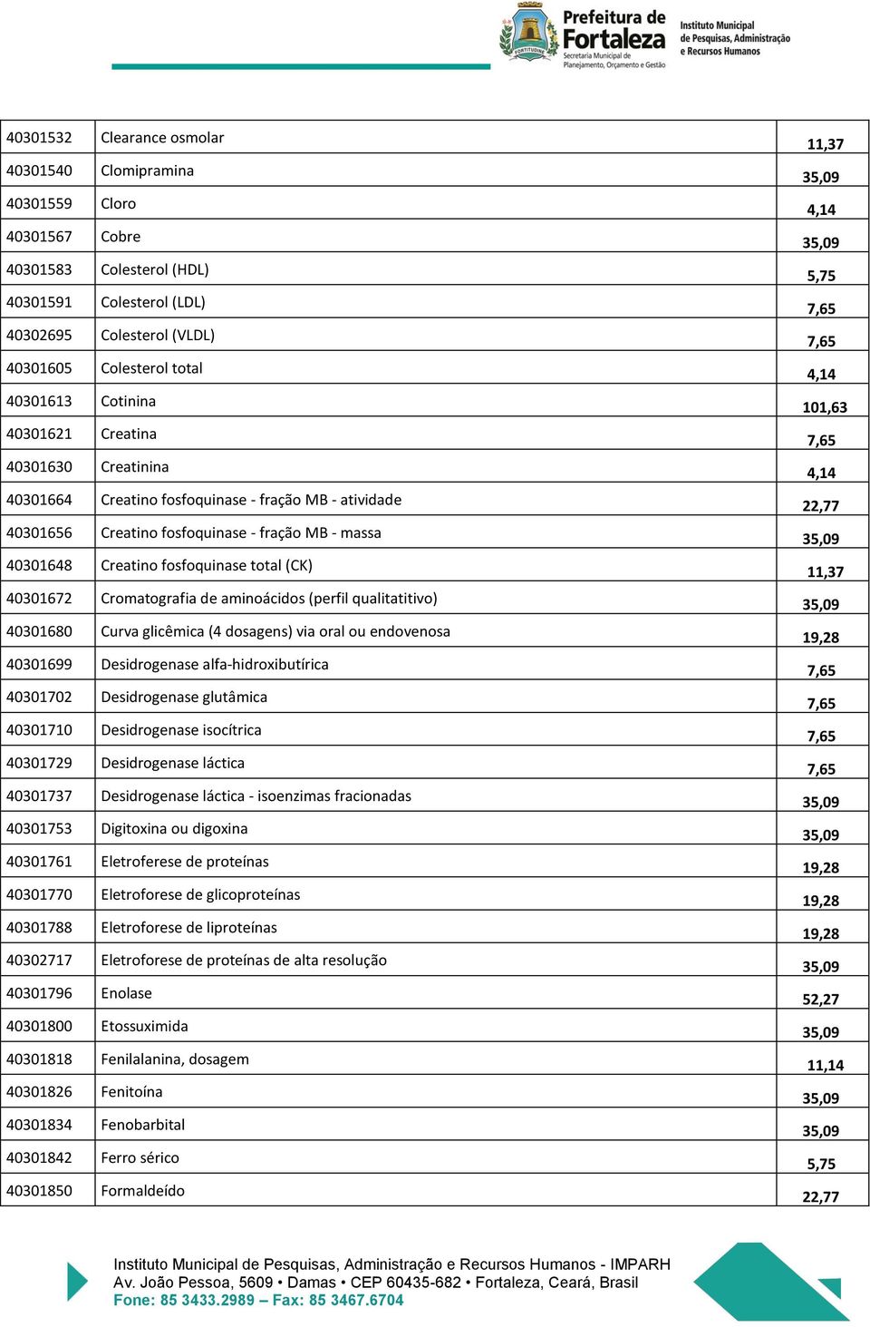 fração MB - massa 35,09 40301648 Creatino fosfoquinase total (CK) 11,37 40301672 Cromatografia de aminoácidos (perfil qualitatitivo) 35,09 40301680 Curva glicêmica (4 dosagens) via oral ou endovenosa