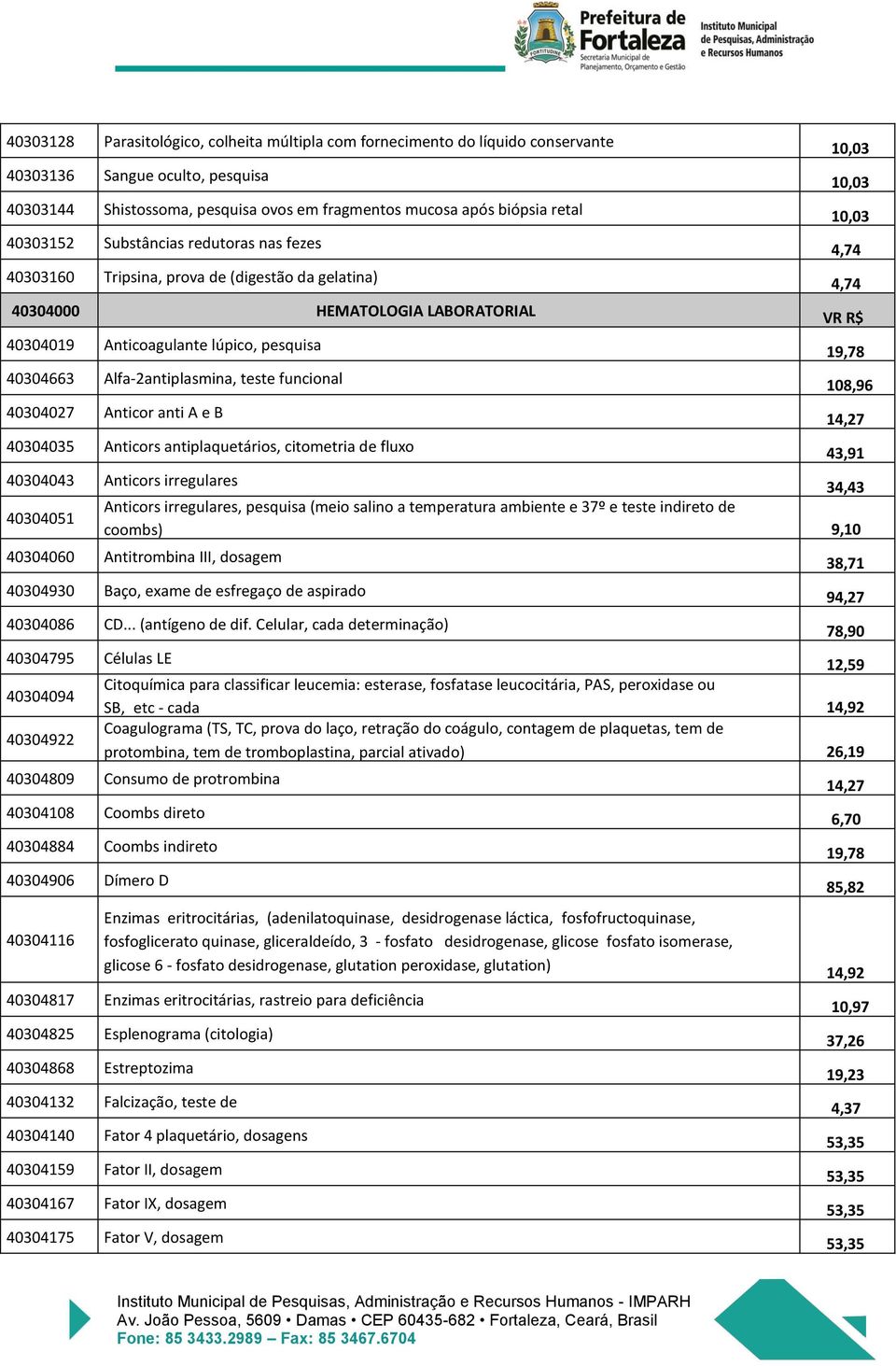 19,78 40304663 Alfa-2antiplasmina, teste funcional 108,96 40304027 Anticor anti A e B 14,27 40304035 Anticors antiplaquetários, citometria de fluxo 43,91 40304043 Anticors irregulares 34,43 Anticors