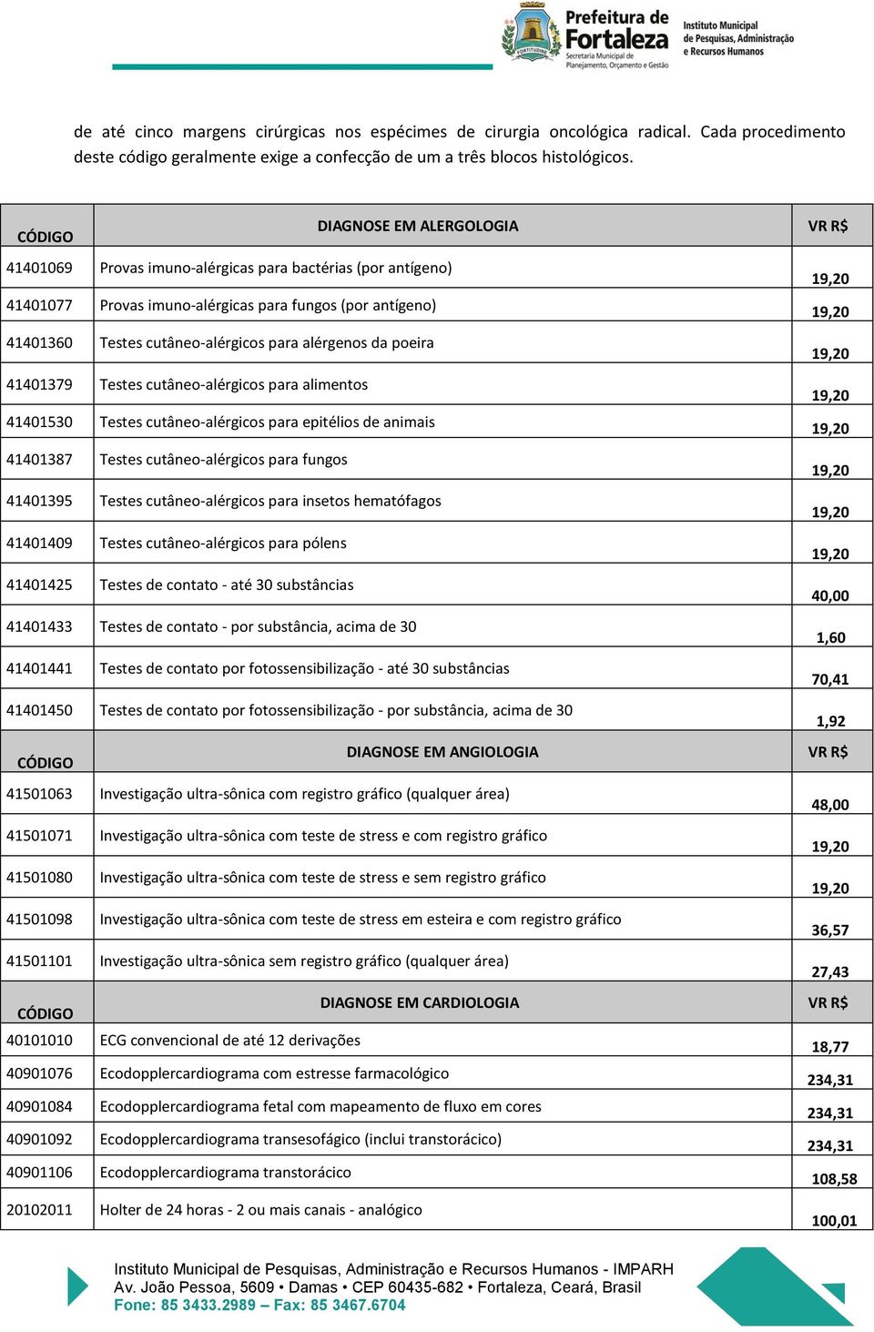 cutâneo-alérgicos para alérgenos da poeira 41401379 Testes cutâneo-alérgicos para alimentos 19,20 19,20 41401530 Testes cutâneo-alérgicos para epitélios de animais 19,20 41401387 Testes