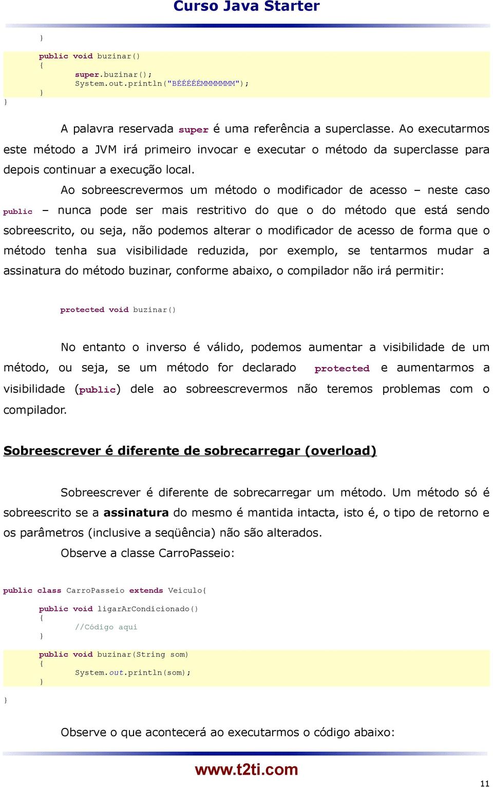 Ao sobreescrevermos um método o modificador de acesso neste caso public nunca pode ser mais restritivo do que o do método que está sendo sobreescrito, ou seja, não podemos alterar o modificador de