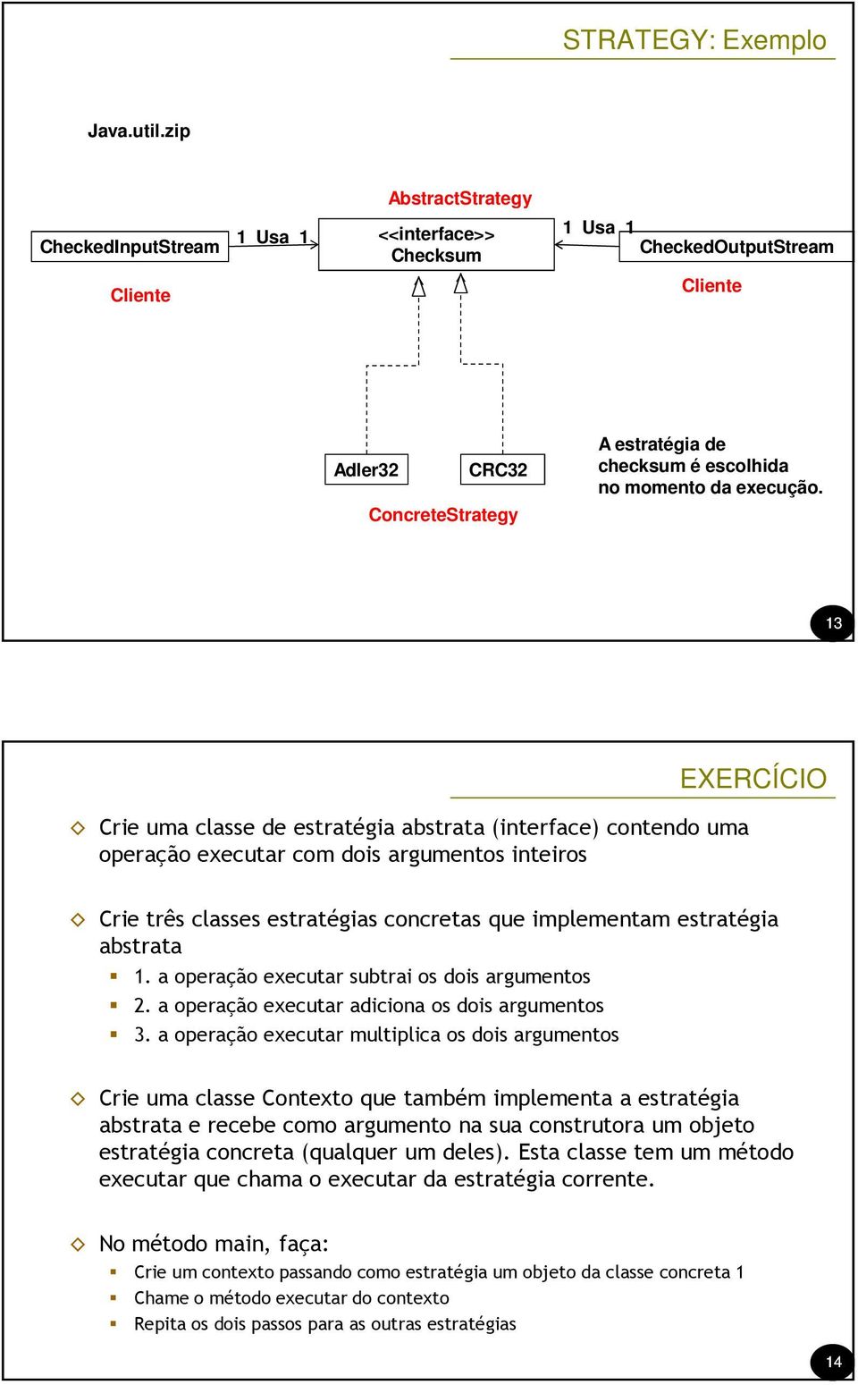 ConcreteStrategy 13 EXERCÍCIO Crie uma classe de estratégia abstrata (interface) contendo uma operação executar com dois argumentos inteiros Crie três classes estratégias concretas que implementam