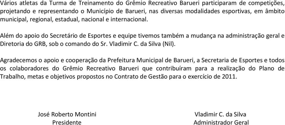 Além do apoio do Secretário de Esportes e equipe tivemos também a mudança na administração geral e Diretoria do GRB, sob o comando do Sr. Vladimir C. da Silva (Nil).