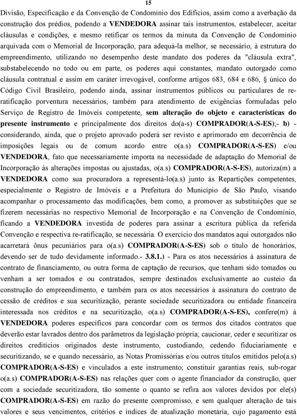 no desempenho deste mandato dos poderes da "cláusula extra", substabelecendo no todo ou em parte, os poderes aqui constantes, mandato outorgado como cláusula contratual e assim em caráter