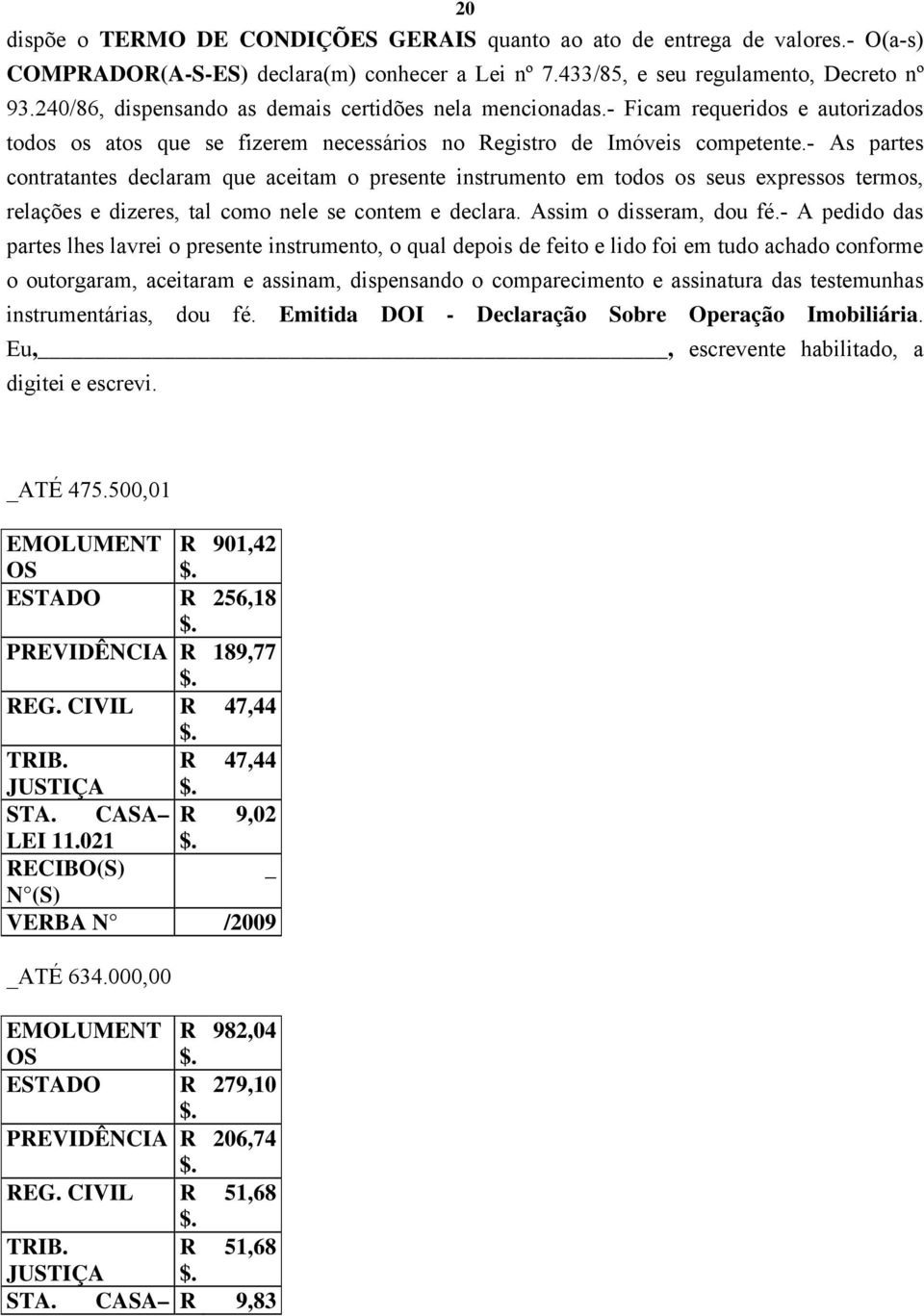 - As partes contratantes declaram que aceitam o presente instrumento em todos os seus expressos termos, relações e dizeres, tal como nele se contem e declara. Assim o disseram, dou fé.