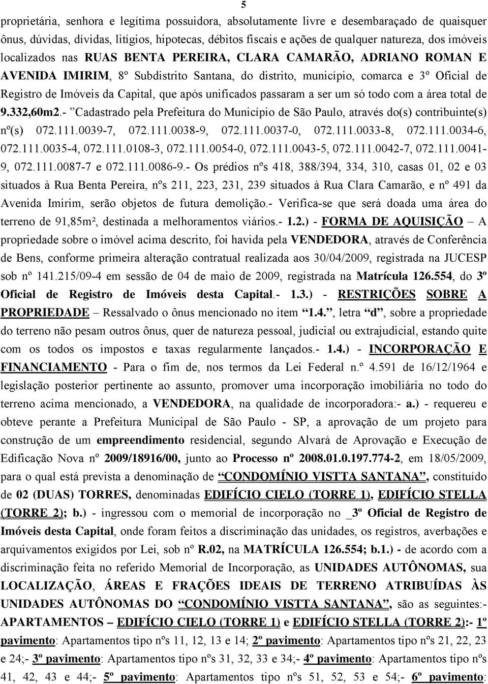 unificados passaram a ser um só todo com a área total de 9.332,60m2.- Cadastrado pela Prefeitura do Município de São Paulo, através do(s) contribuinte(s) nº(s) 072.111.0039-7, 072.111.0038-9, 072.111.0037-0, 072.