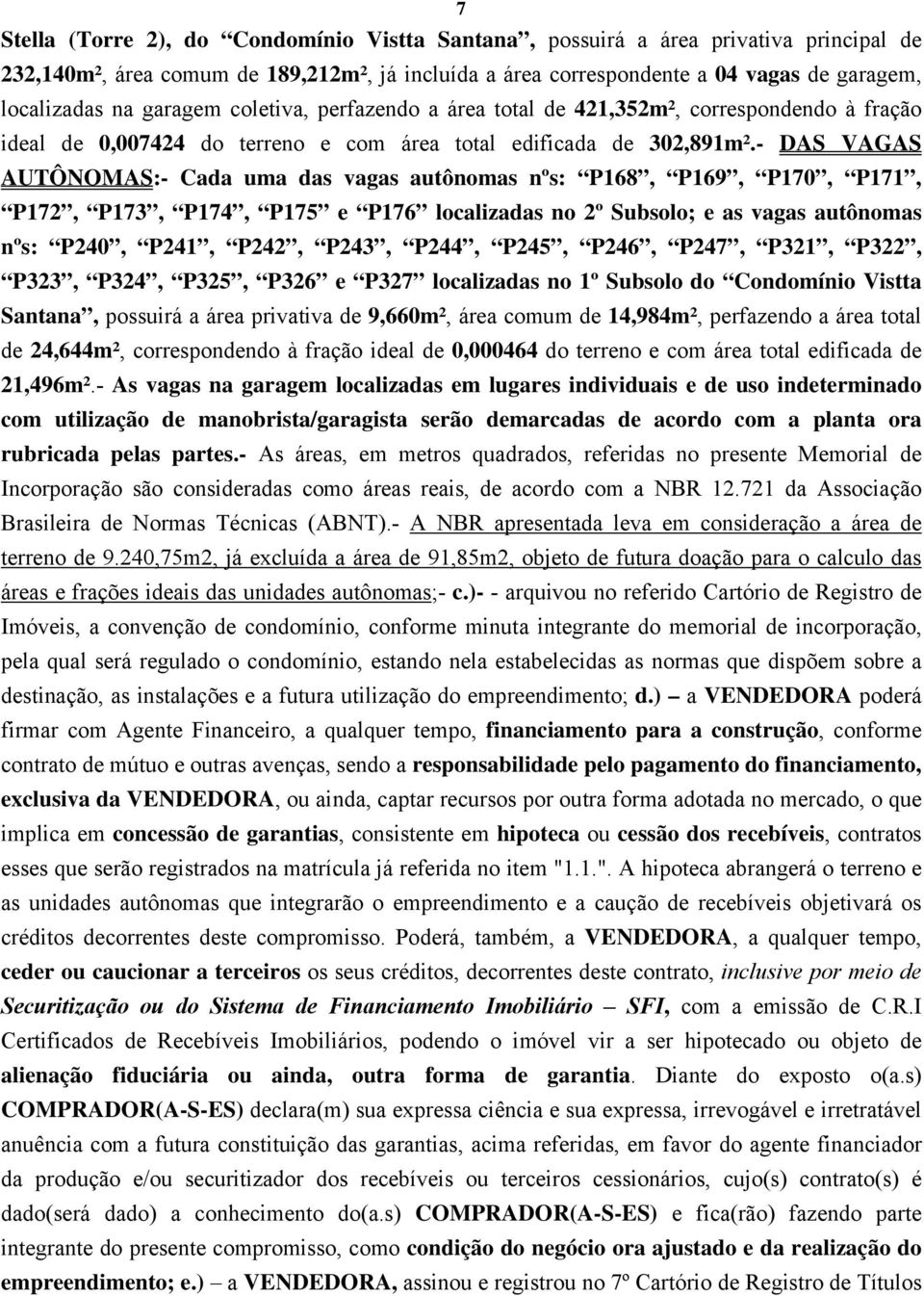 - DAS VAGAS AUTÔNOMAS:- Cada uma das vagas autônomas nºs: P168, P169, P170, P171, P172, P173, P174, P175 e P176 localizadas no 2º Subsolo; e as vagas autônomas nºs: P240, P241, P242, P243, P244,