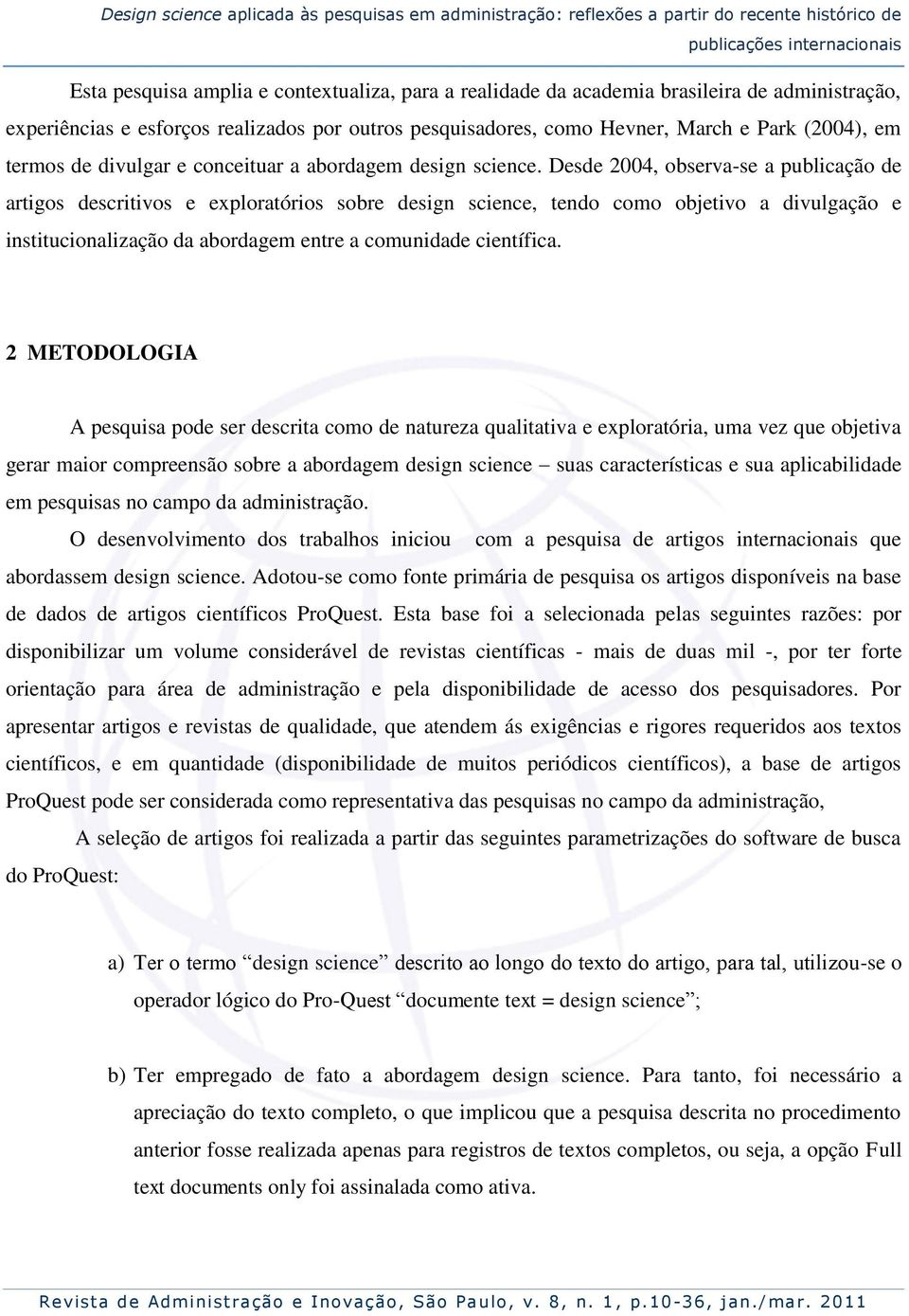 Desde 2004, observa-se a publicação de artigos descritivos e exploratórios sobre design science, tendo como objetivo a divulgação e institucionalização da abordagem entre a comunidade científica.