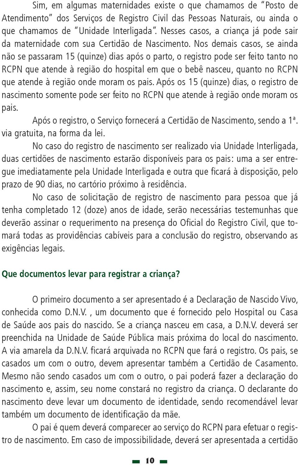 Nos demais casos, se ainda não se passaram 15 (quinze) dias após o parto, o registro pode ser feito tanto no RCPN que atende à região do hospital em que o bebê nasceu, quanto no RCPN que atende à