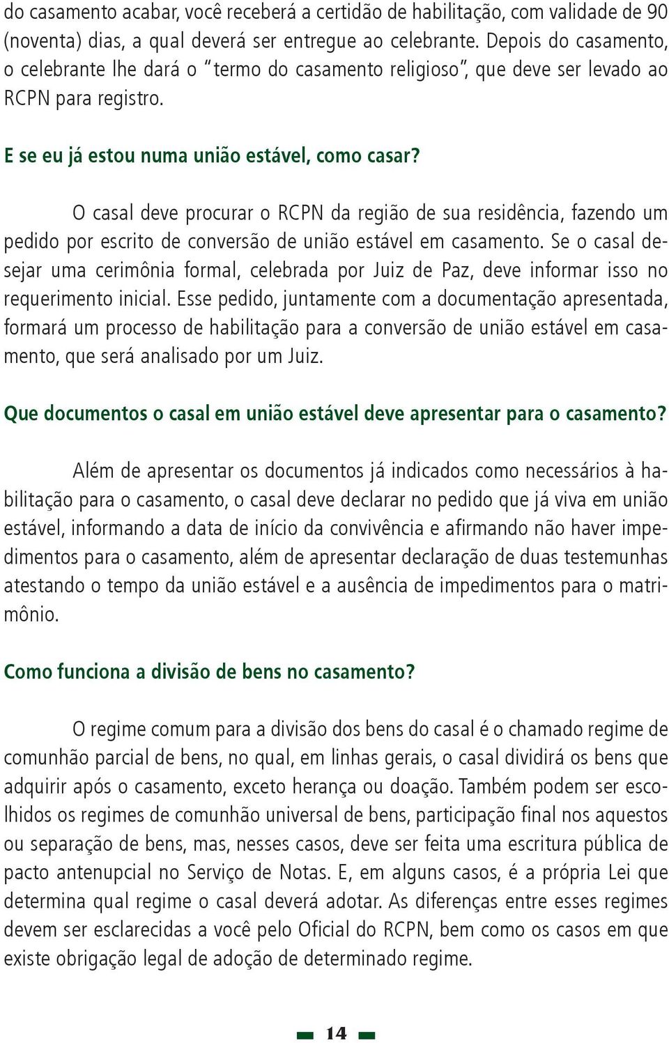 O casal deve procurar o RCPN da região de sua residência, fazendo um pedido por escrito de conversão de união estável em casamento.