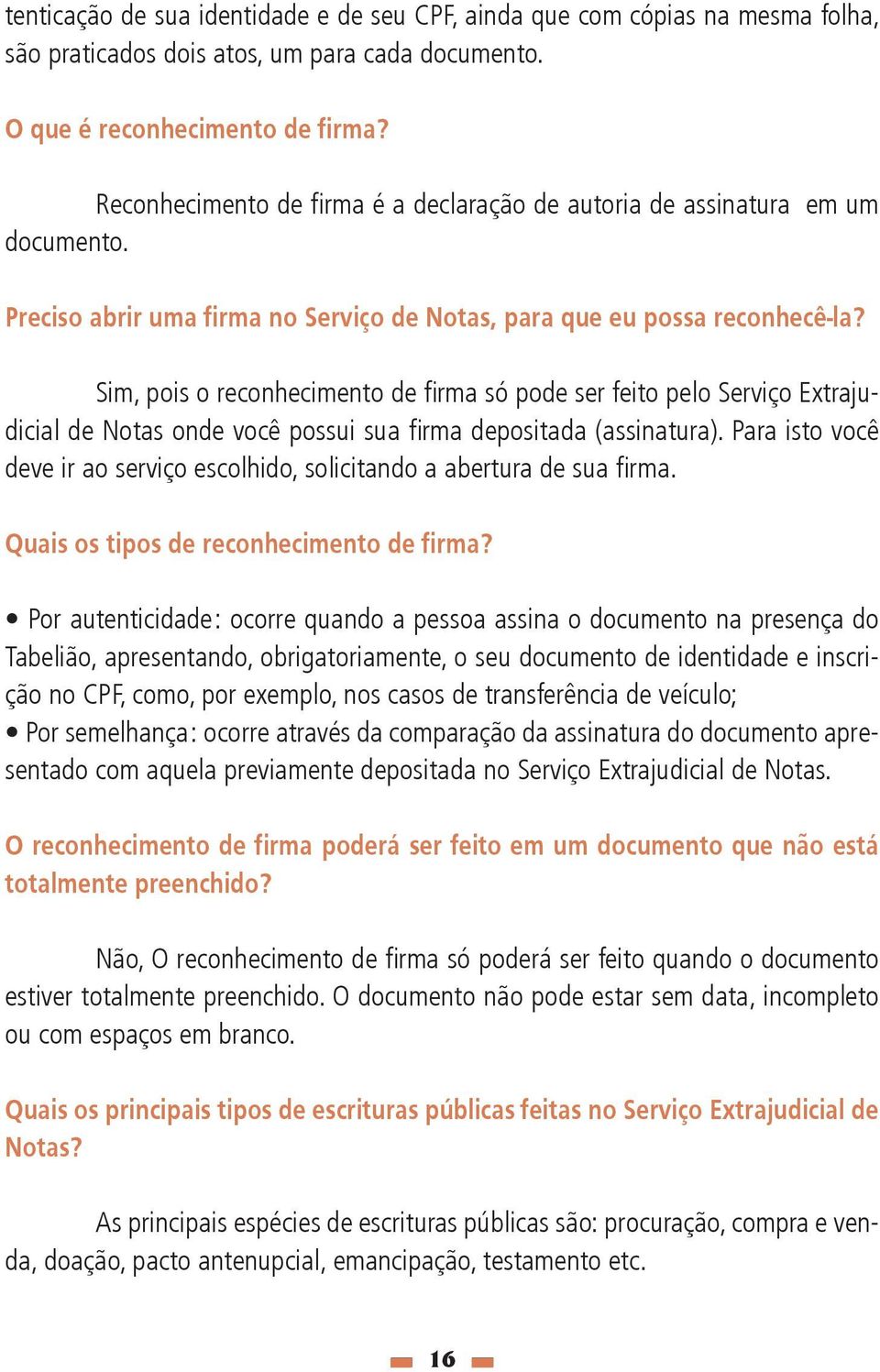 Sim, pois o reconhecimento de fi rma só pode ser feito pelo Serviço Extrajudicial de Notas onde você possui sua fi rma depositada (assinatura).