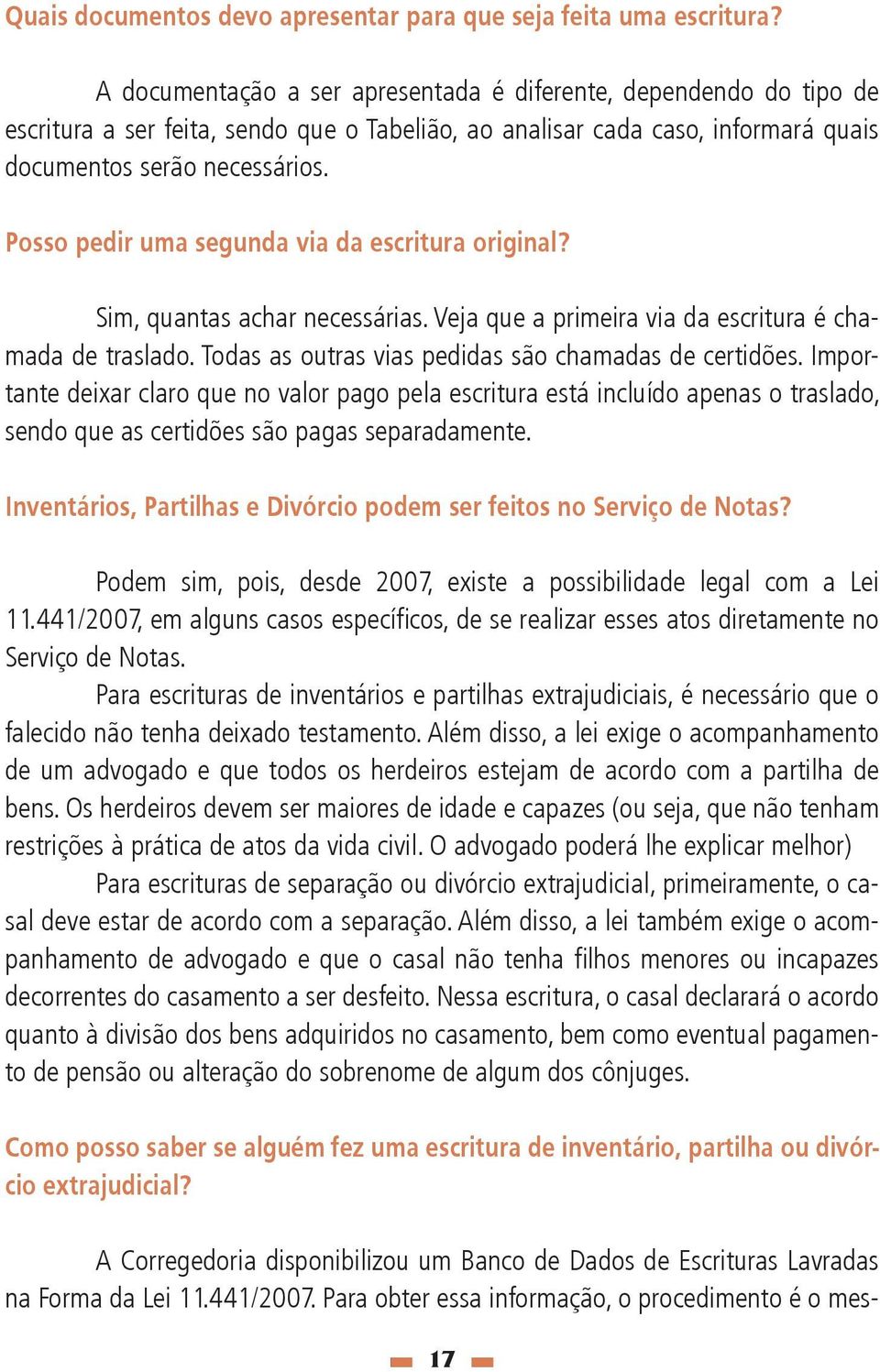 Posso pedir uma segunda via da escritura original? Sim, quantas achar necessárias. Veja que a primeira via da escritura é chamada de traslado. Todas as outras vias pedidas são chamadas de certidões.