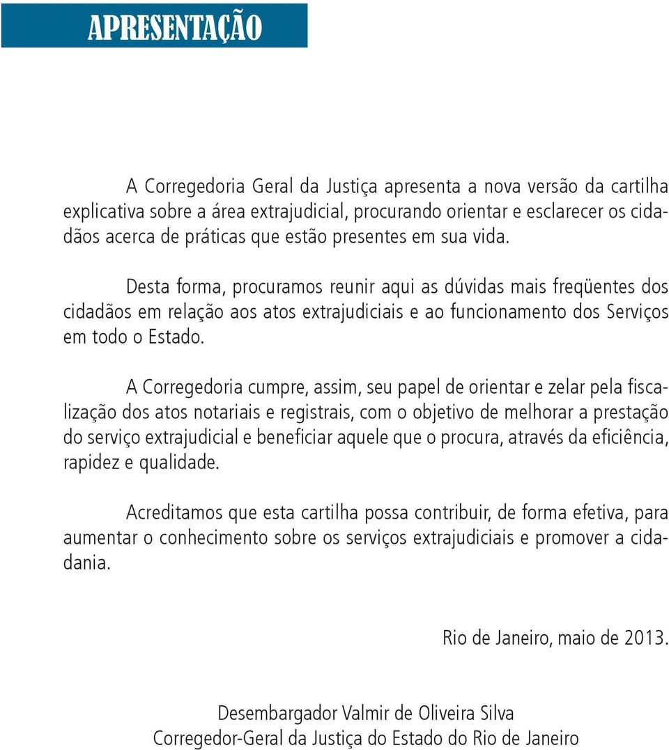 A Corregedoria cumpre, assim, seu papel de orientar e zelar pela fi scalização dos atos notariais e registrais, com o objetivo de melhorar a prestação do serviço extrajudicial e benefi ciar aquele