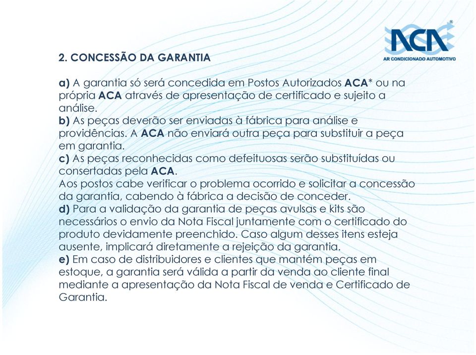 c) As peças reconhecidas como defeituosas serão substituídas ou consertadas pela ACA.