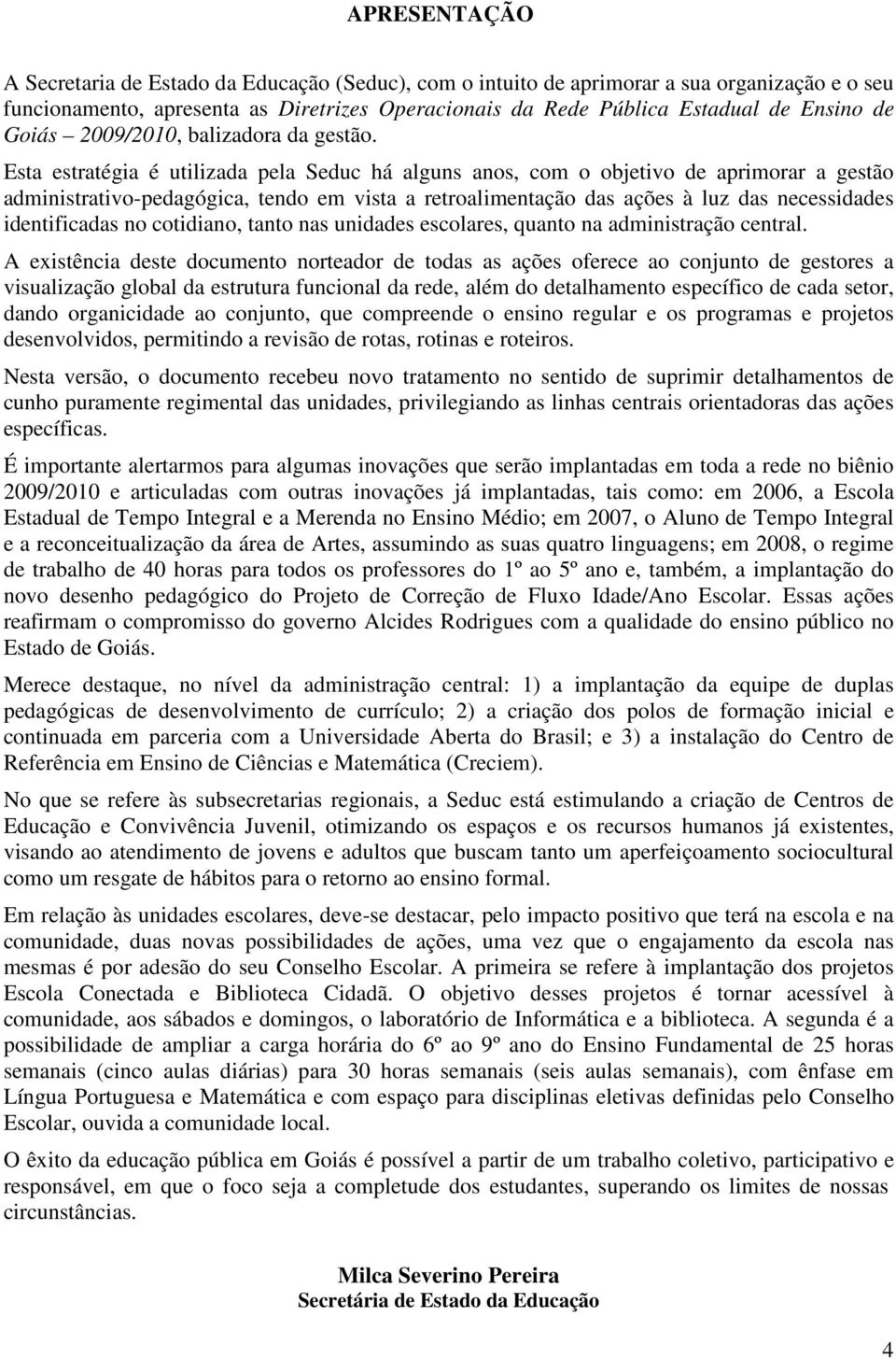 Esta estratégia é utilizada pela Seduc há alguns anos, com o objetivo de aprimorar a gestão administrativo-pedagógica, tendo em vista a retroalimentação das ações à luz das necessidades identificadas