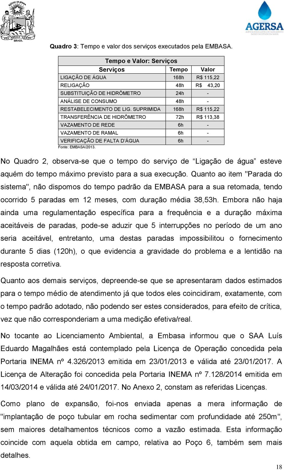 SUPRIMIDA 168h R$ 115,22 TRANSFERÊNCIA DE HIDRÔMETRO 072h R$ 113,38 VAZAMENTO DE REDE 6h - VAZAMENTO DE RAMAL 6h - VERIFICAÇÃO DE FALTA D ÁGUA 6h - Fonte: EMBASA/2013.