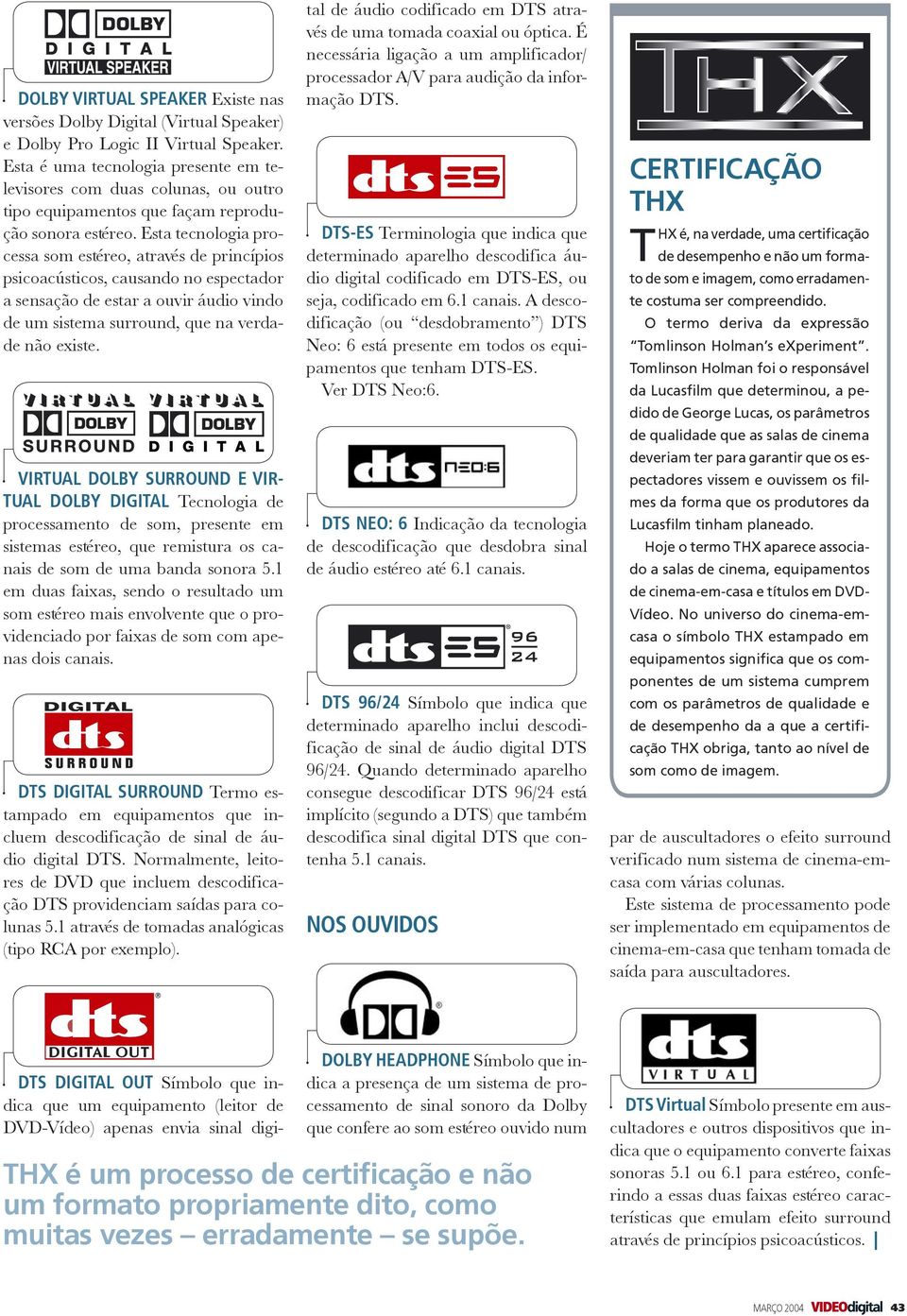 Esta tecnologia processa som estéreo, através de princípios psicoacústicos, causando no espectador a sensação de estar a ouvir áudio vindo de um sistema surround, que na verdade não existe.