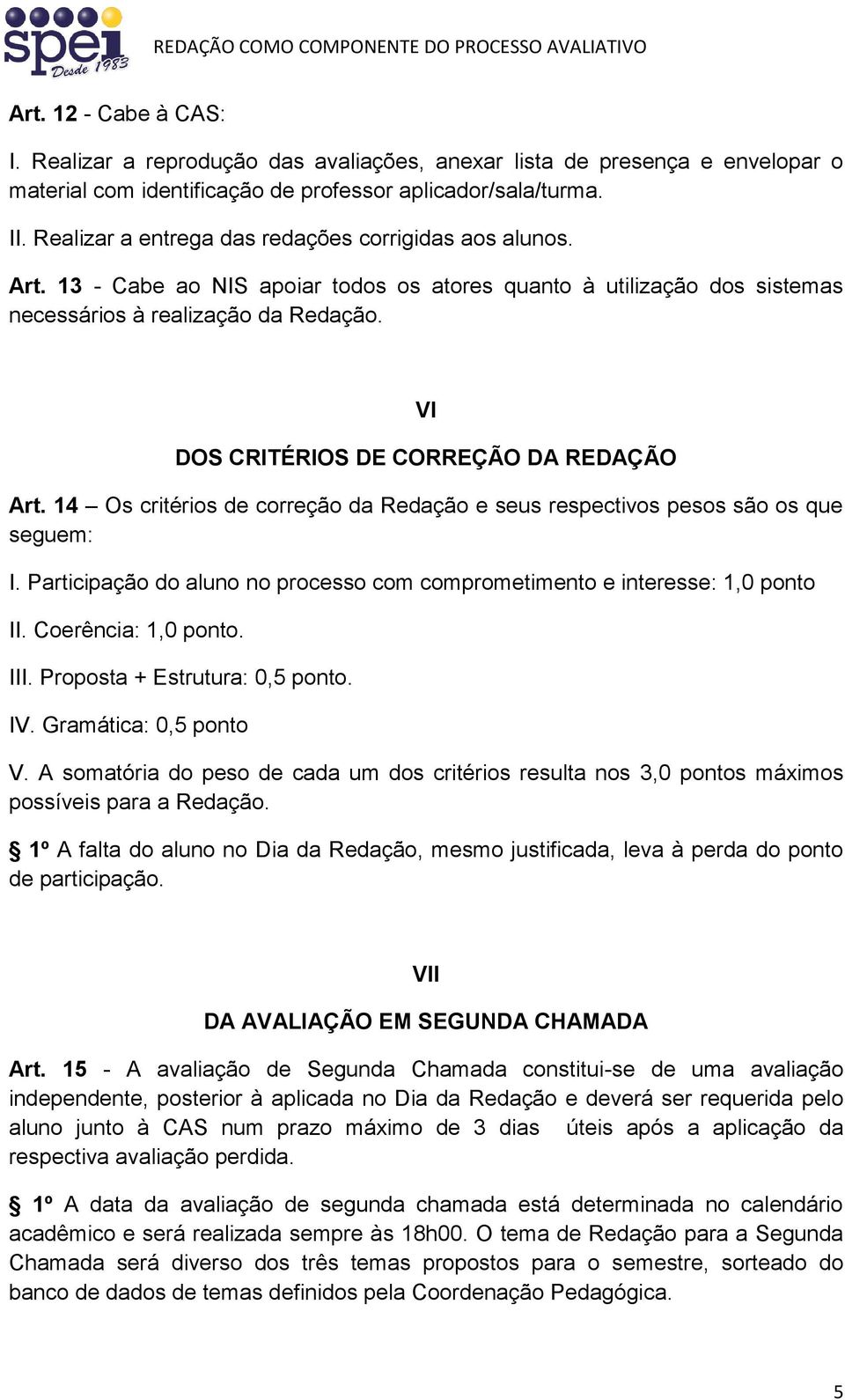 VI DOS CRITÉRIOS DE CORREÇÃO DA REDAÇÃO Art. 14 Os critérios de correção da Redação e seus respectivos pesos são os que seguem: I.