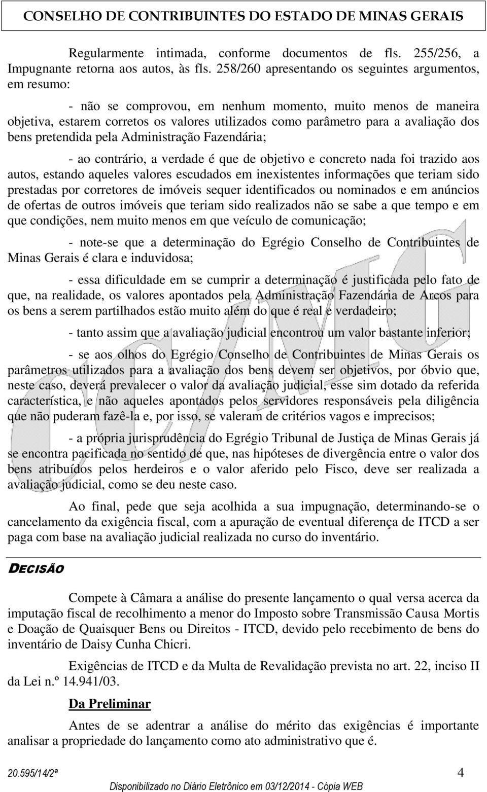 dos bens pretendida pela Administração Fazendária; - ao contrário, a verdade é que de objetivo e concreto nada foi trazido aos autos, estando aqueles valores escudados em inexistentes informações que