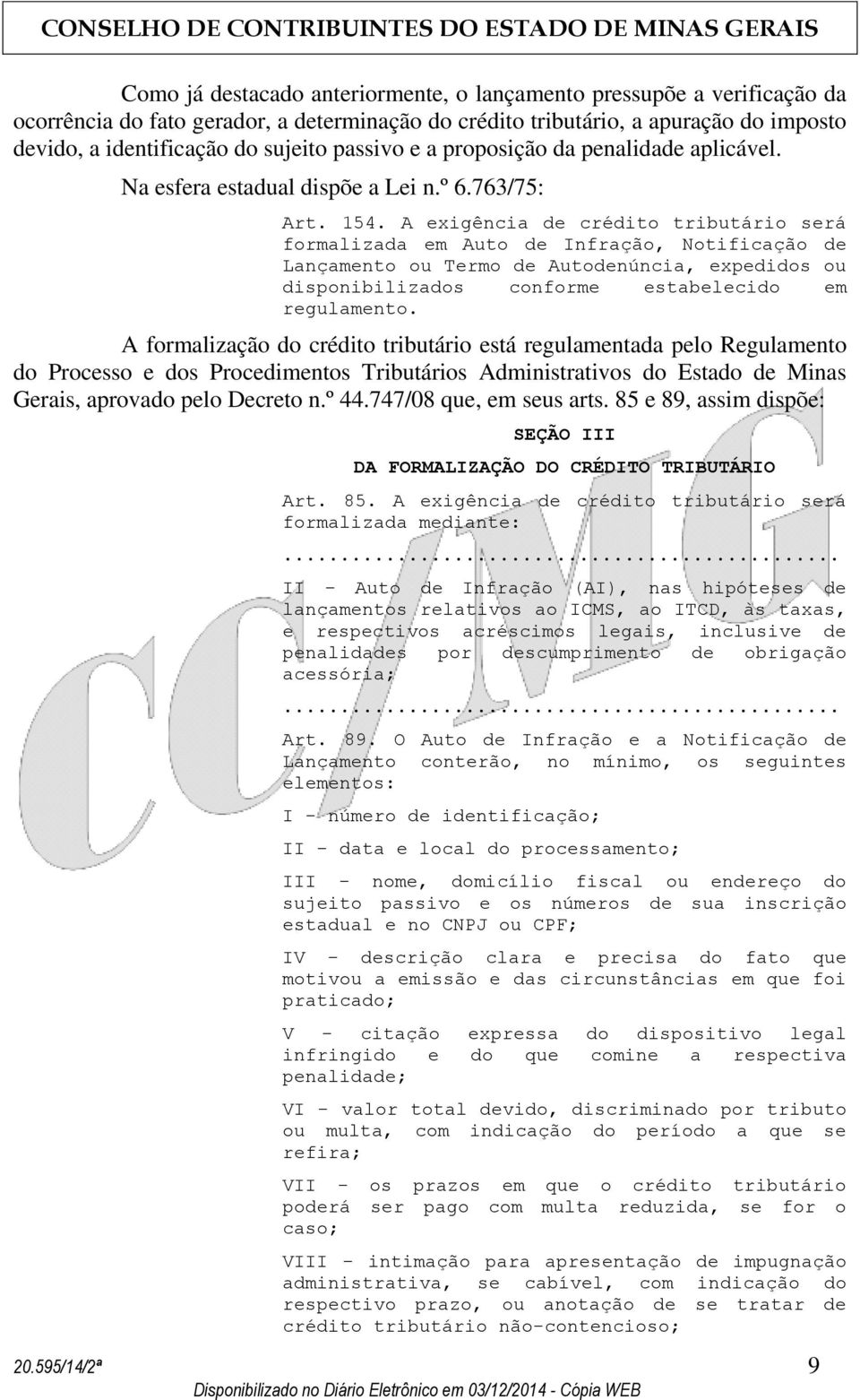 A exigência de crédito tributário será formalizada em Auto de Infração, Notificação de Lançamento ou Termo de Autodenúncia, expedidos ou disponibilizados conforme estabelecido em regulamento.