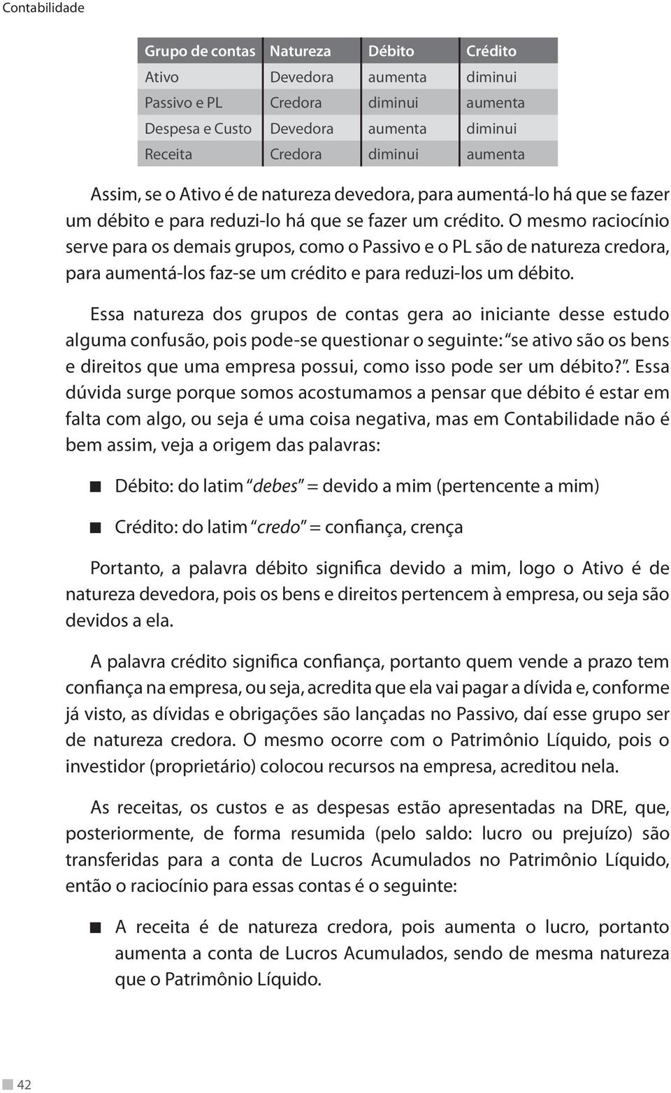 O mesmo raciocínio serve para os demais grupos, como o Passivo e o PL são de natureza credora, para aumentá-los faz-se um crédito e para reduzi-los um débito.