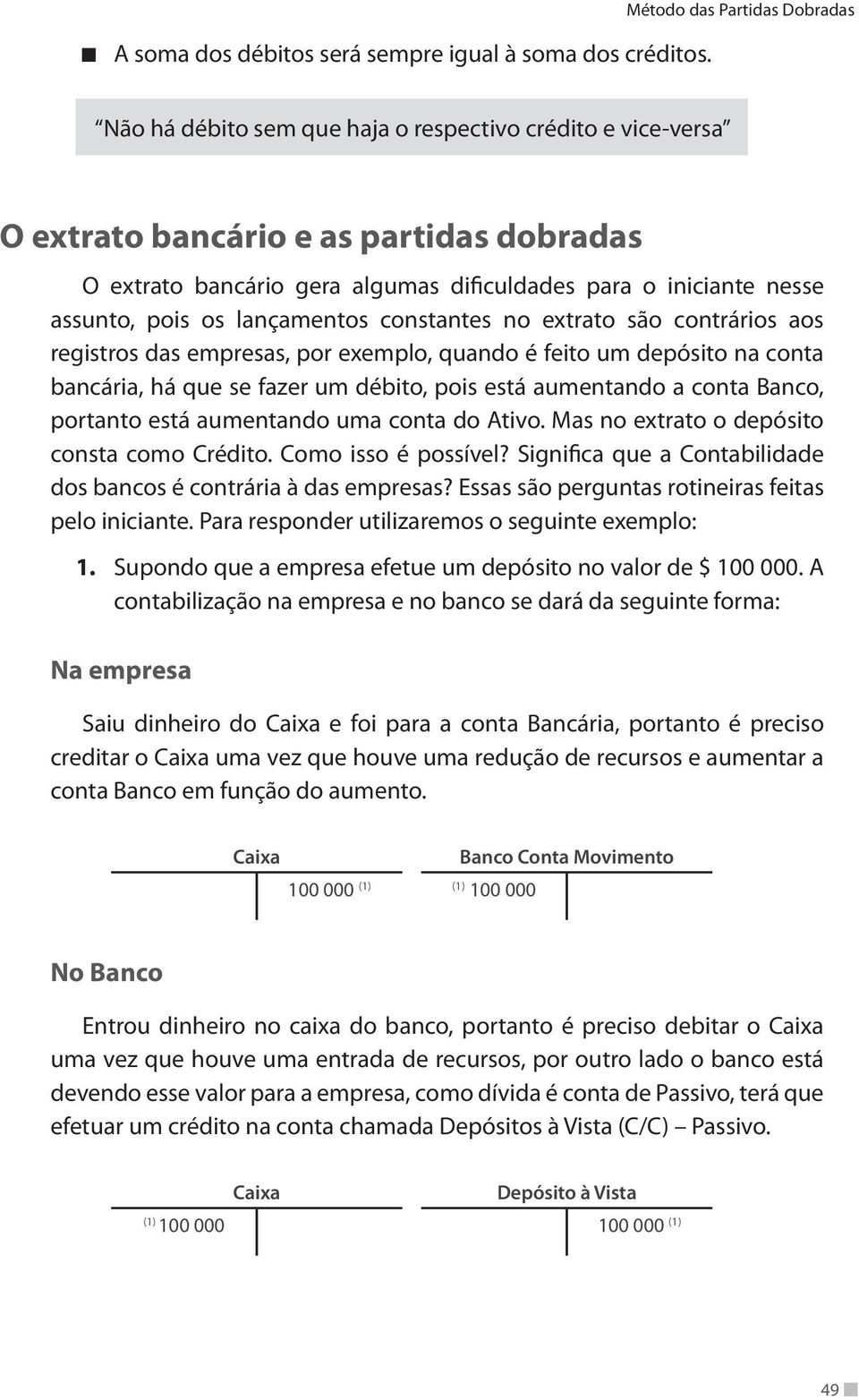 assunto, pois os lançamentos constantes no extrato são contrários aos registros das empresas, por exemplo, quando é feito um depósito na conta bancária, há que se fazer um débito, pois está