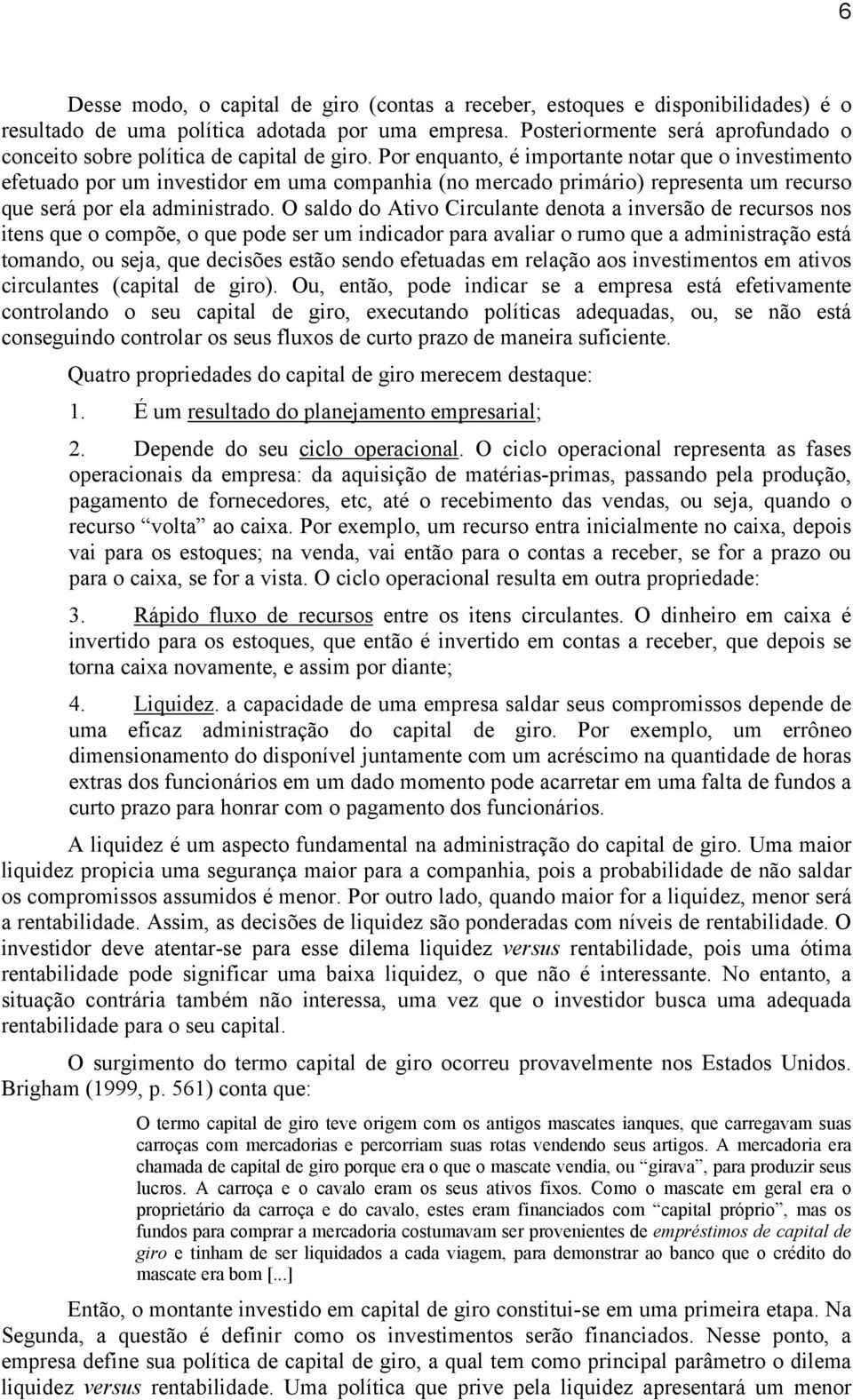 Por enquanto, é importante notar que o investimento efetuado por um investidor em uma companhia (no mercado primário) representa um recurso que será por ela administrado.