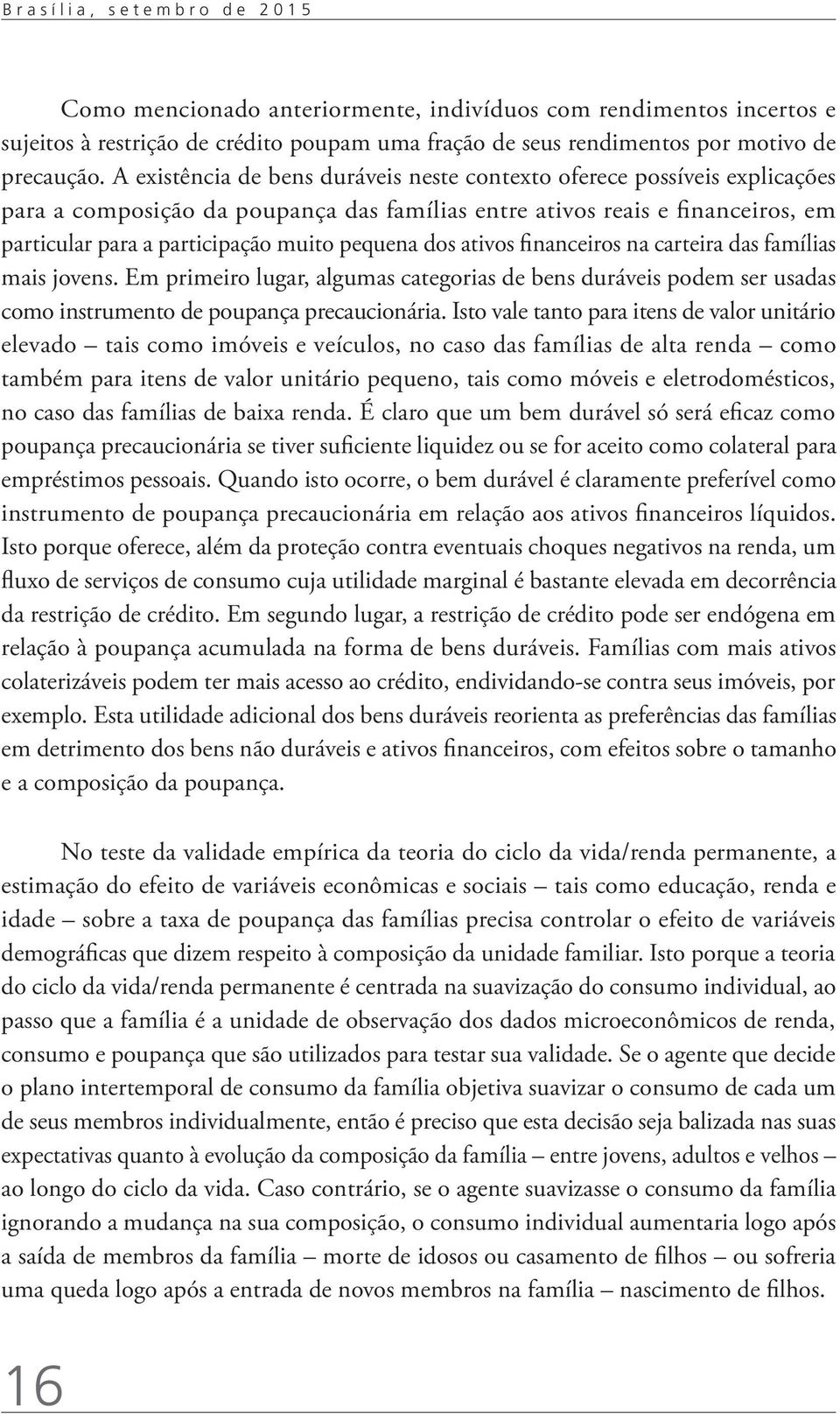 dos ativos financeiros na carteira das famílias mais jovens. Em primeiro lugar, algumas categorias de bens duráveis podem ser usadas como instrumento de poupança precaucionária.