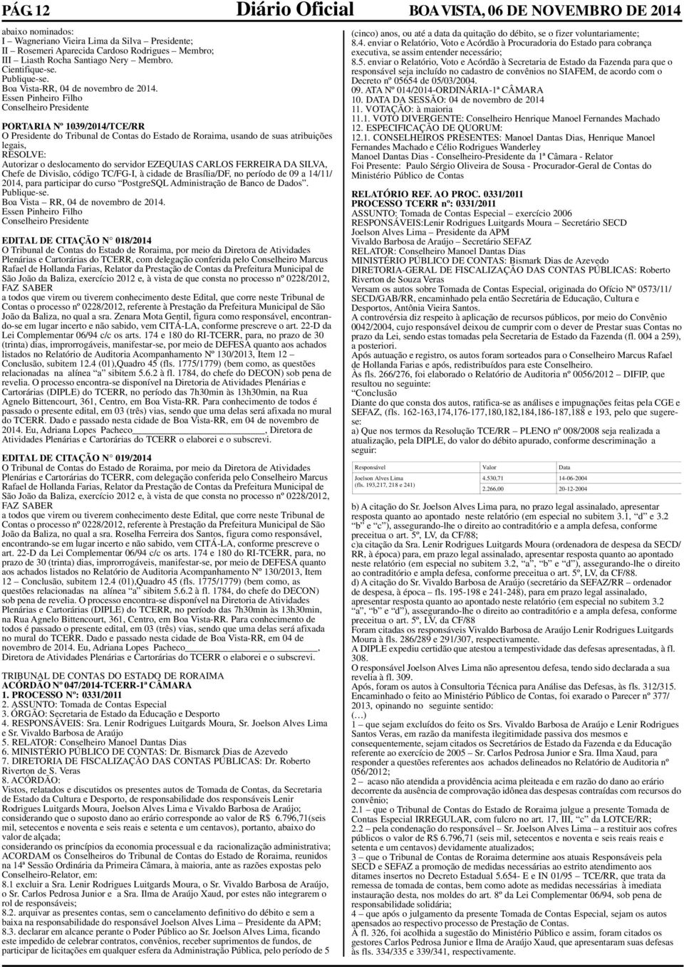 Boa Vista-RR, 04 de novembro de Essen Pinheiro Filho Conselheiro Presidente PORTARIA Nº 1039/2014/TCE/RR O Presidente do Tribunal de Contas do Estado de Roraima, usando de suas atribuições Autorizar