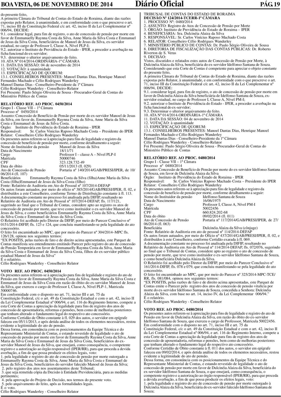 71, inciso III da Constituição Federal c/c art. 42, inciso II da Lei Complementar nº 006/94, DECIDE: 9.1. considerar legal, para fim de registro, o ato de concessão de pensão por morte em favor de