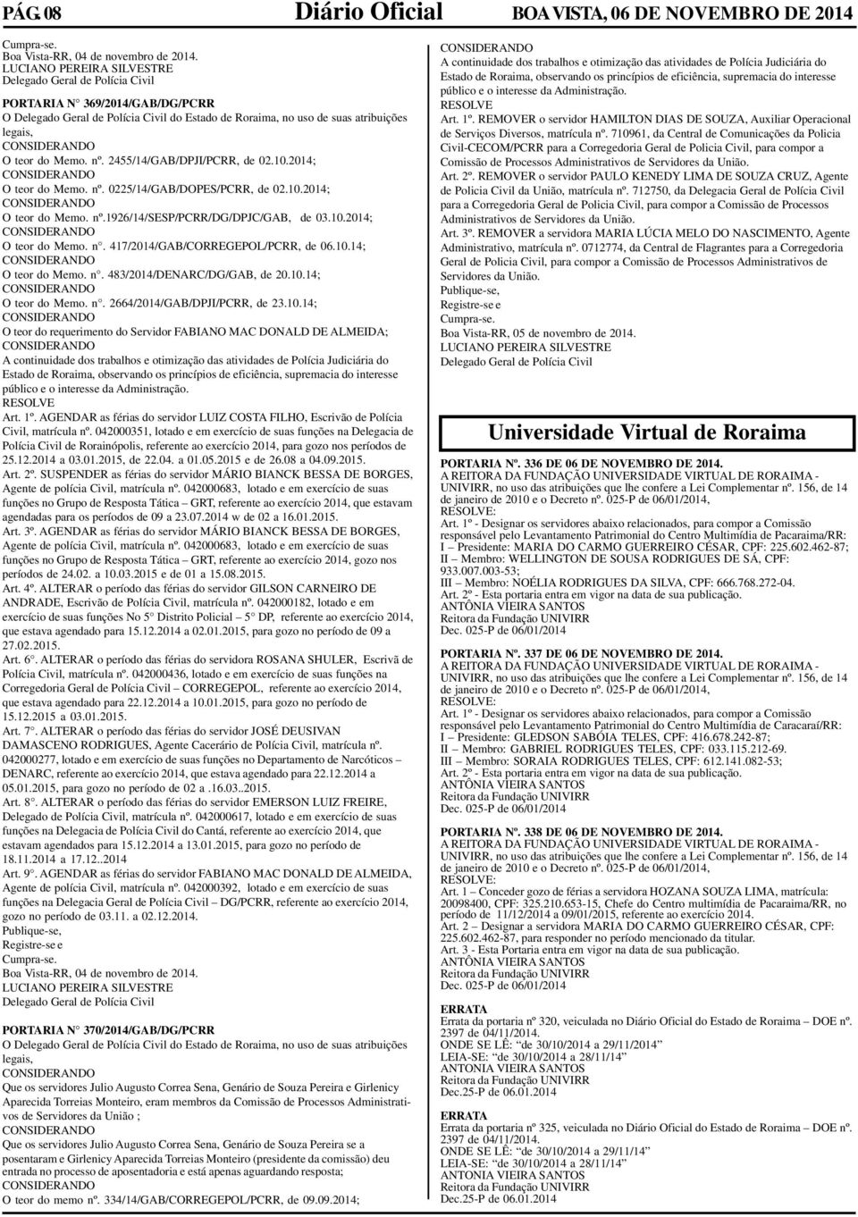 atribuições O teor do Memo. nº. 2455/14/GAB/DPJI/PCRR, de 02.10.2014; O teor do Memo. nº. 0225/14/GAB/DOPES/PCRR, de 02.10.2014; O teor do Memo. nº.1926/14/sesp/pcrr/dg/dpjc/gab, de 03.10.2014; O teor do Memo. n. 417/2014/GAB/CORREGEPOL/PCRR, de 06.