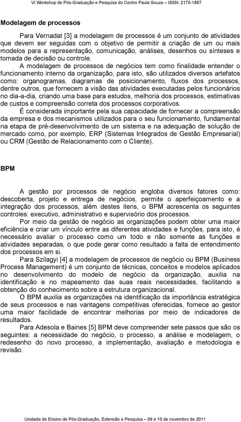 A modelagem de processos de negócios tem como finalidade entender o funcionamento interno da organização, para isto, são utilizados diversos artefatos como: organogramas, diagramas de posicionamento,